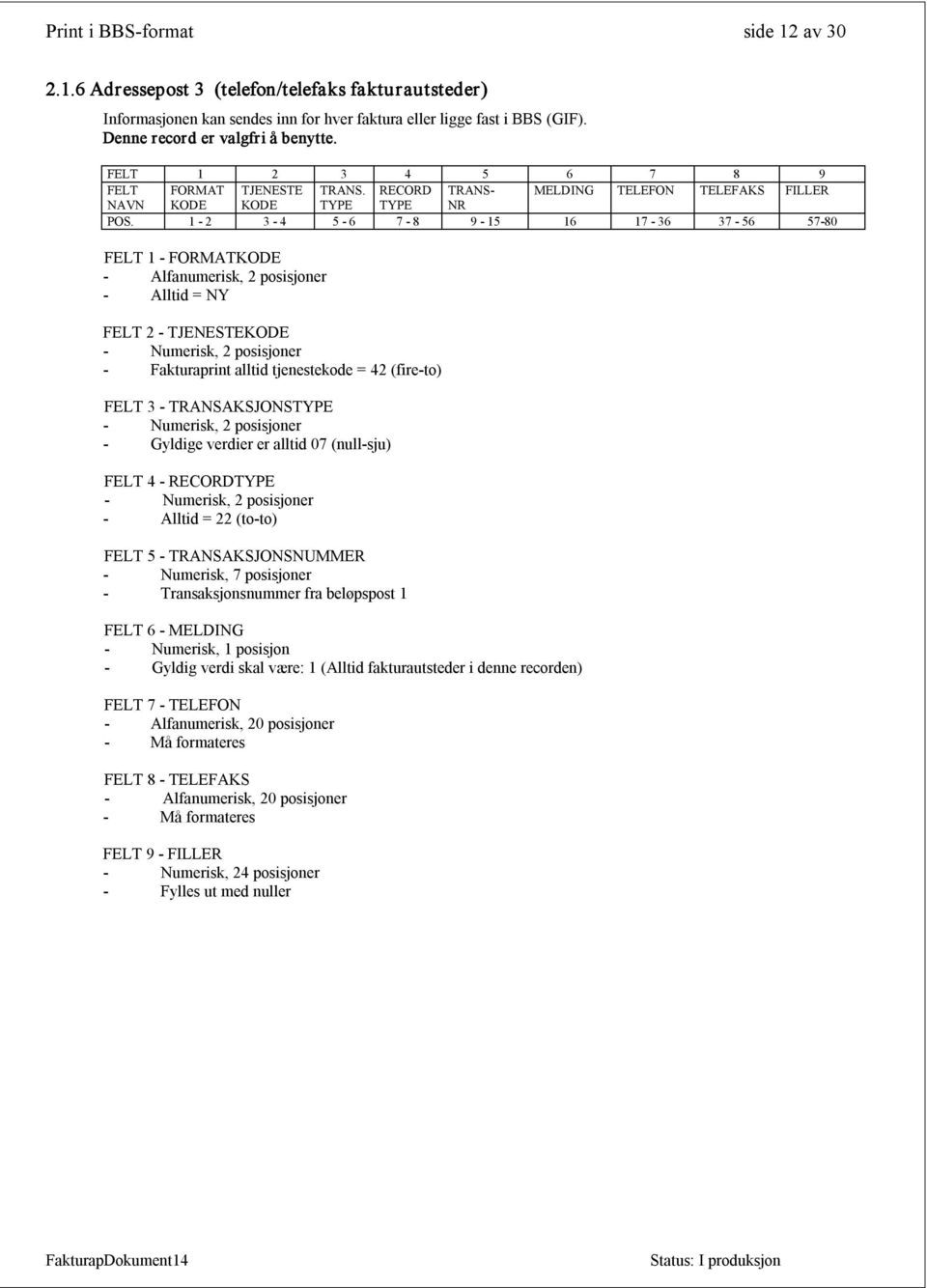 1 2 3 4 5 6 7 8 9 15 16 17 36 37 56 57 80 FELT 1 FORMATKODE Alfanumerisk, 2 posisjoner Alltid = FELT 2 TJENESTEKODE Fakturaprint alltid tjenestekode = (fire to) FELT 3 TRANSAKSJONSTYPE Gyldige