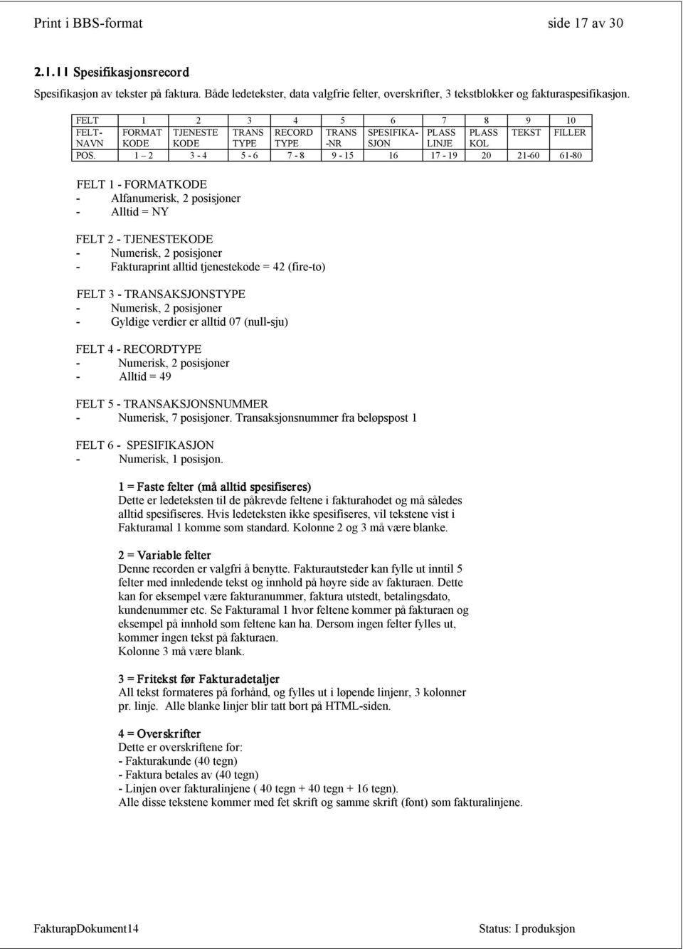 1 2 3 4 5 6 7 8 9 15 16 17 19 20 21 60 61 80 FELT 1 FORMATKODE Alfanumerisk, 2 posisjoner Alltid = FELT 2 TJENESTEKODE Fakturaprint alltid tjenestekode = (fire to) FELT 3 TRANSAKSJONSTYPE Gyldige