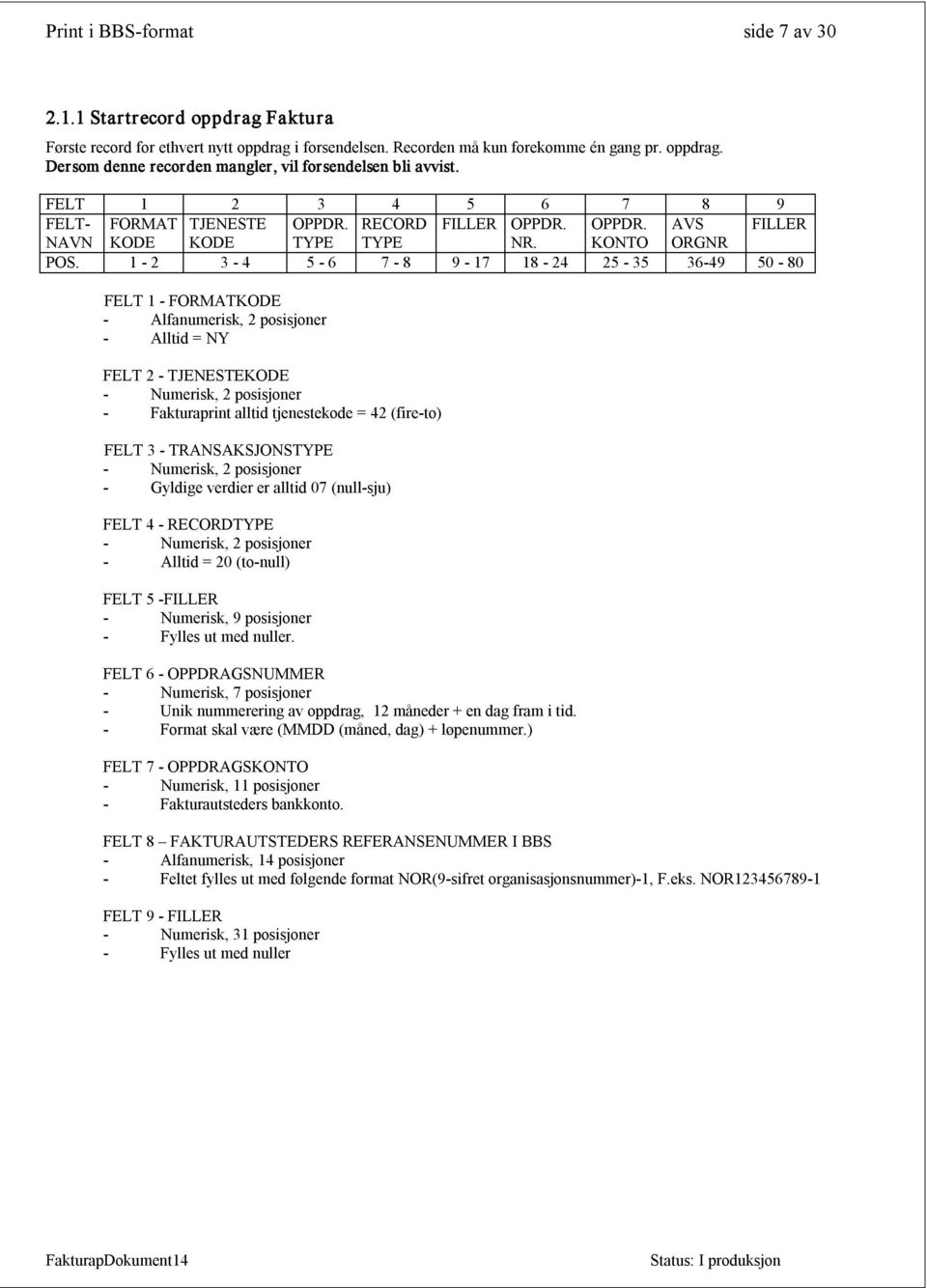 1 2 3 4 5 6 7 8 9 17 18 24 25 35 36 49 50 80 FELT 1 FORMATKODE Alfanumerisk, 2 posisjoner Alltid = FELT 2 TJENESTEKODE Fakturaprint alltid tjenestekode = (fire to) FELT 3 TRANSAKSJONSTYPE Gyldige