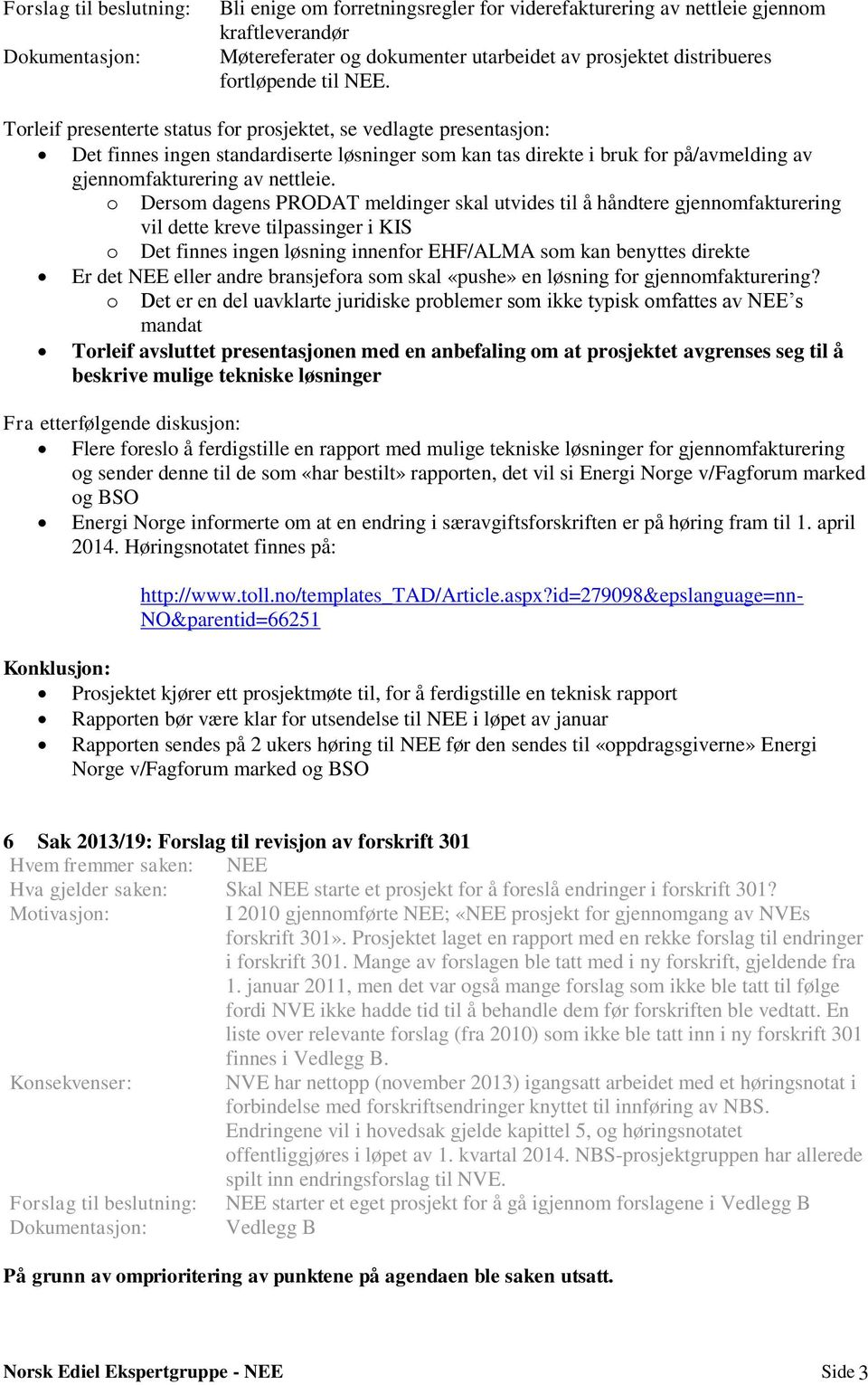 Torleif presenterte status for prosjektet, se vedlagte presentasjon: Det finnes ingen standardiserte løsninger som kan tas direkte i bruk for på/avmelding av gjennomfakturering av nettleie.