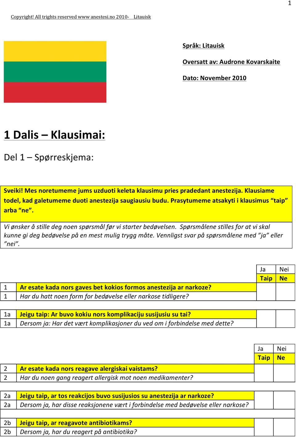 Vi ønsker å stille deg noen spørsmål før vi starter bedøvelsen. Spørsmålene stilles for at vi skal kunne gi deg bedøvelse på en mest mulig trygg måte. Vennligst svar på spørsmålene med ja eller nei.