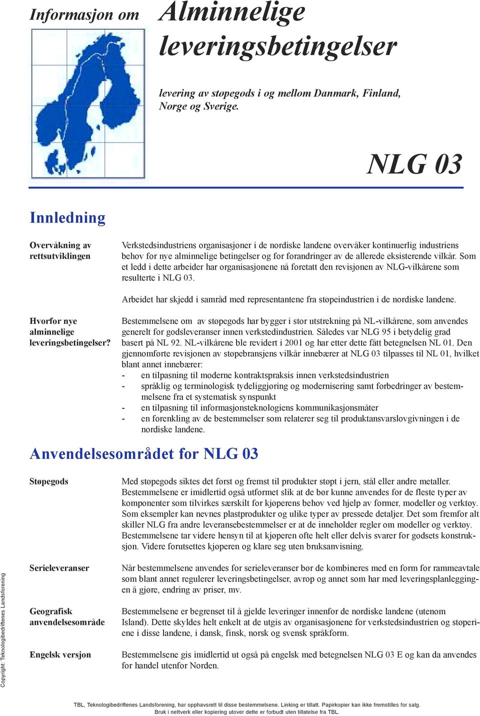 forandringer av de allerede eksisterende vilkår. Som et ledd i dette arbeider har organisasjonene nå foretatt den revisjonen av NLG-vilkårene som resulterte i NLG 03.