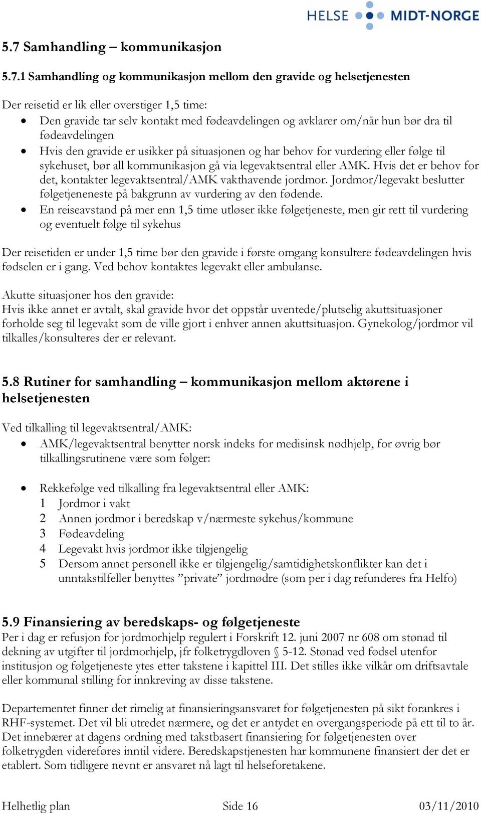 Hvis det er behov for det, kontakter legevaktsentral/amk vakthavende jordmor. Jordmor/legevakt beslutter følgetjeneneste på bakgrunn av vurdering av den fødende.