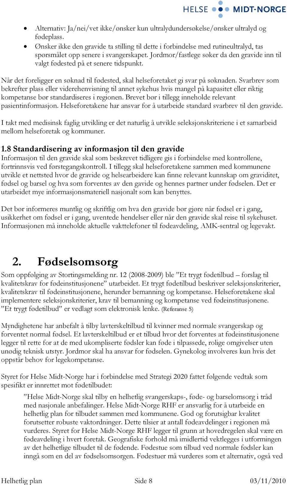 Jordmor/fastlege søker da den gravide inn til valgt fødested på et senere tidspunkt. Når det foreligger en søknad til fødested, skal helseforetaket gi svar på søknaden.