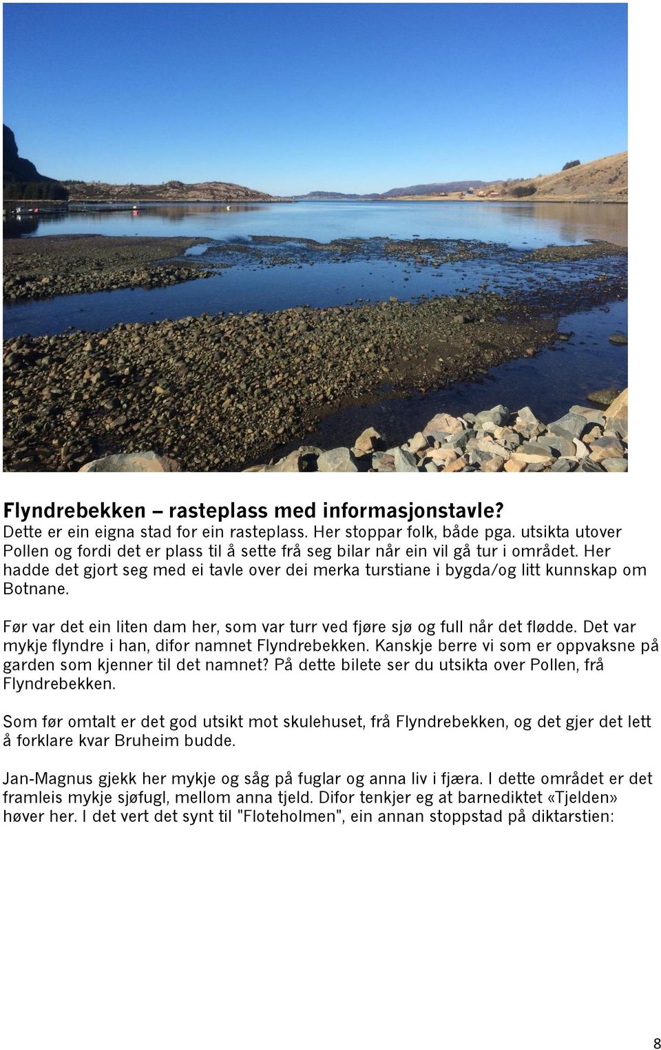 Før var det ein liten dam her, som var turr ved fjøre sjø og full når det flødde. Det var mykje flyndre i han, difor namnet Flyndrebekken.