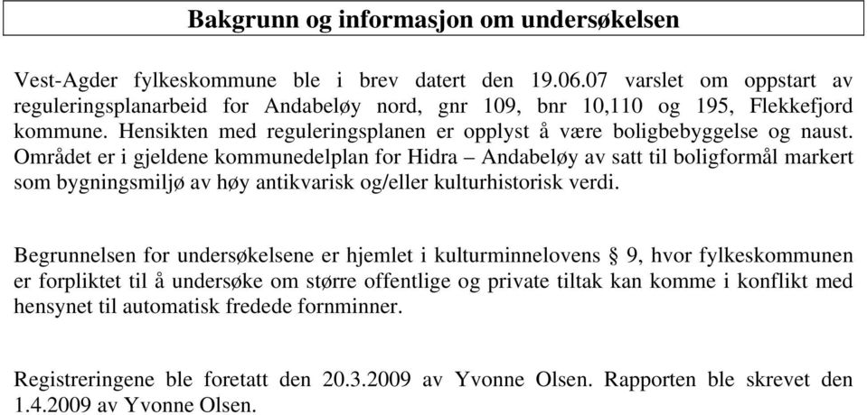 Området er i gjeldene kommunedelplan for Hidra Andabeløy av satt til boligformål markert som bygningsmiljø av høy antikvarisk og/eller kulturhistorisk verdi.