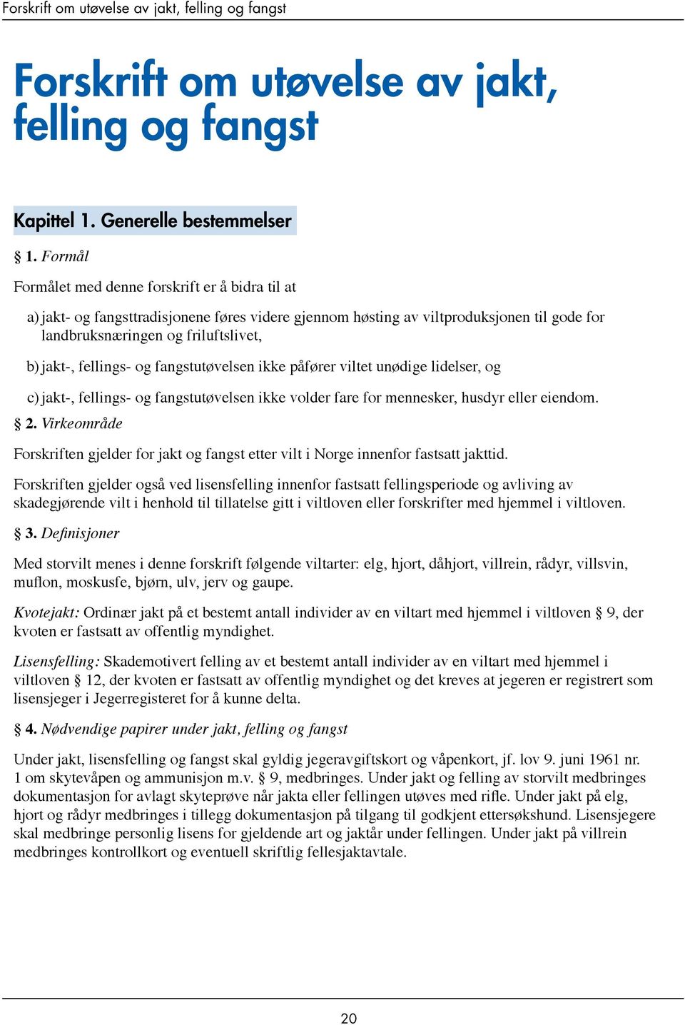 fellings- og fangstutøvelsen ikke påfører viltet unødige lidelser, og c)jakt-, fellings- og fangstutøvelsen ikke volder fare for mennesker, husdyr eller eiendom. 2.