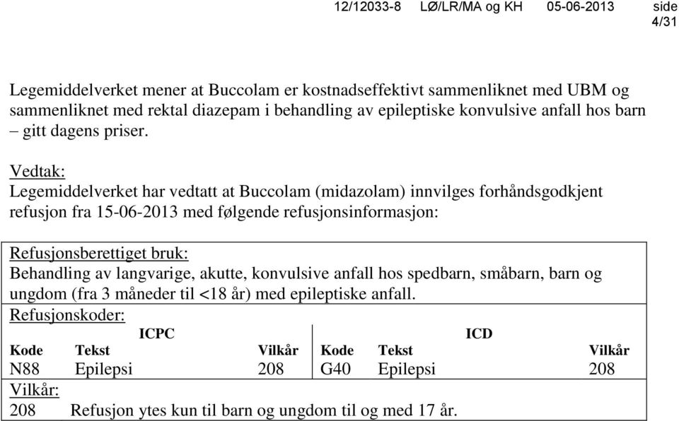 Vedtak: Legemiddelverket har vedtatt at Buccolam (midazolam) innvilges forhåndsgodkjent refusjon fra 15-06-2013 med følgende refusjonsinformasjon: Refusjonsberettiget
