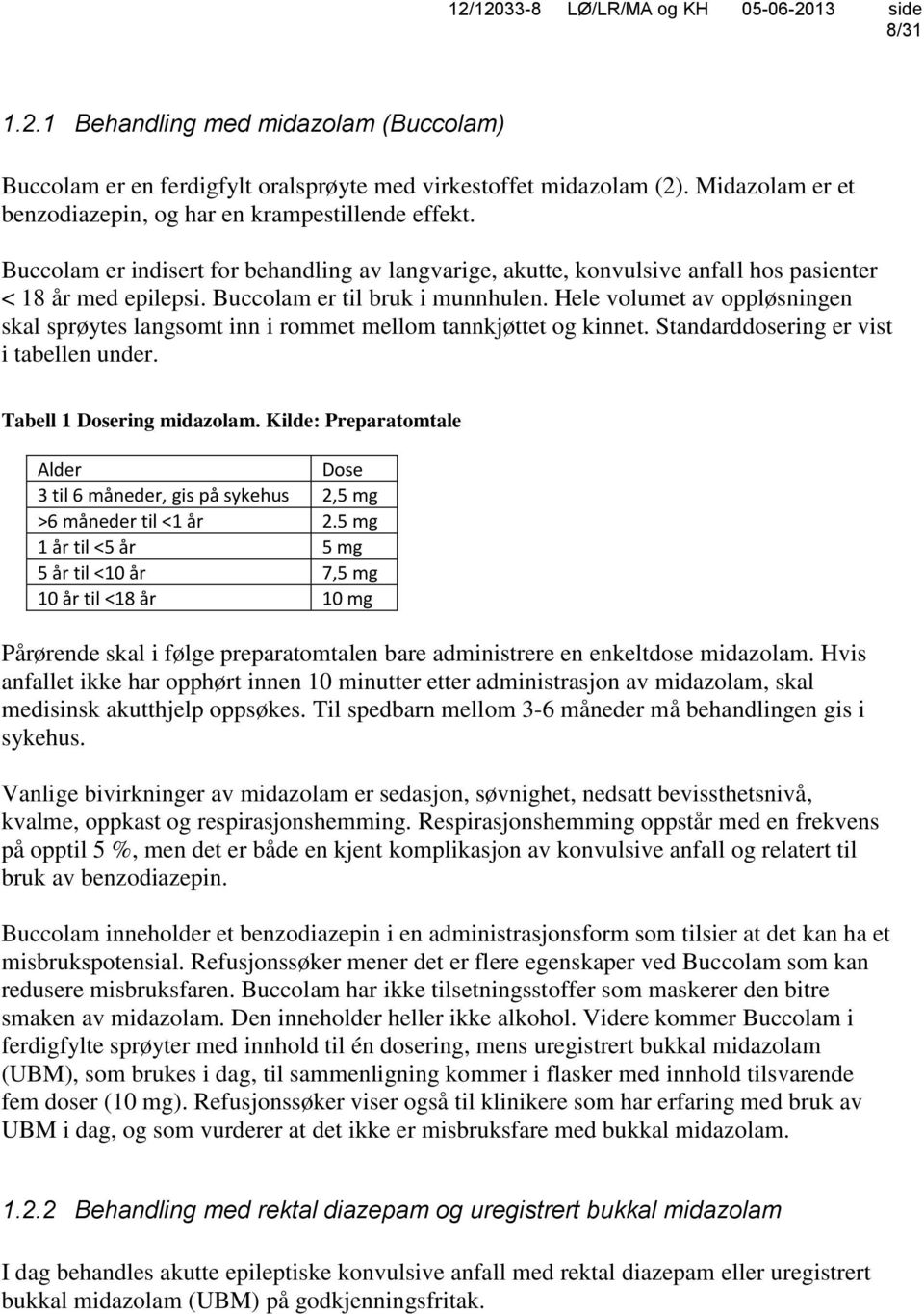 Hele volumet av oppløsningen skal sprøytes langsomt inn i rommet mellom tannkjøttet og kinnet. Standarddosering er vist i tabellen under. Tabell 1 Dosering midazolam.