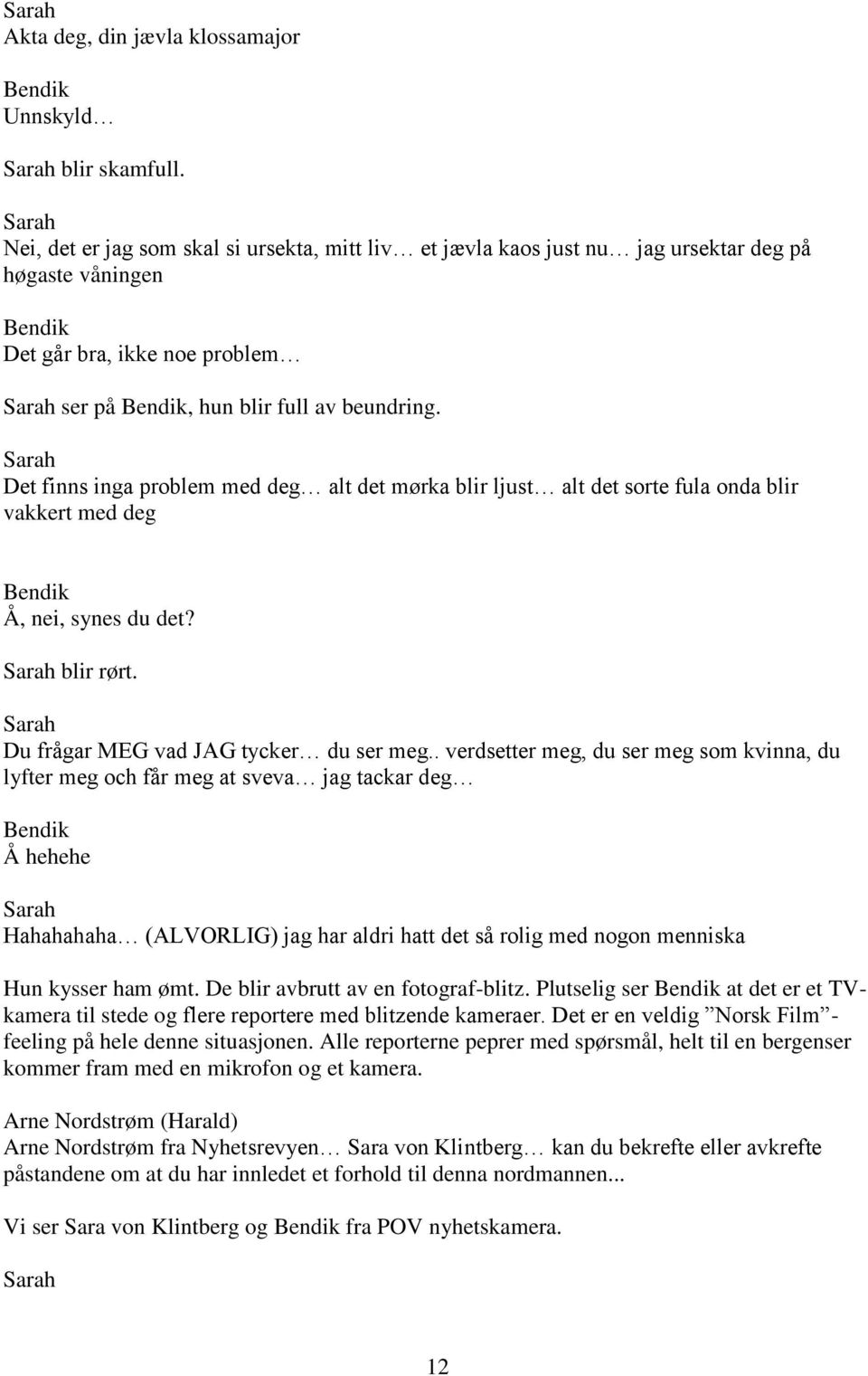 Sarah Det finns inga problem med deg alt det mørka blir ljust alt det sorte fula onda blir vakkert med deg Å, nei, synes du det? Sarah blir rørt. Sarah Du frågar MEG vad JAG tycker du ser meg.