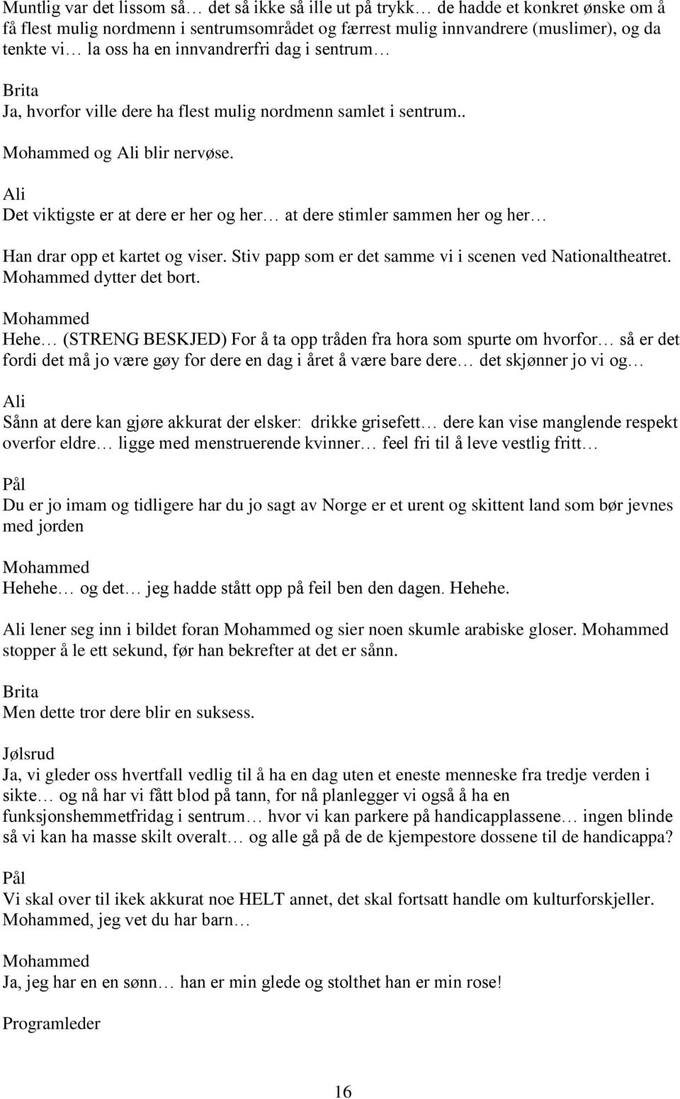 Det viktigste er at dere er her og her at dere stimler sammen her og her Han drar opp et kartet og viser. Stiv papp som er det samme vi i scenen ved Nationaltheatret. dytter det bort.