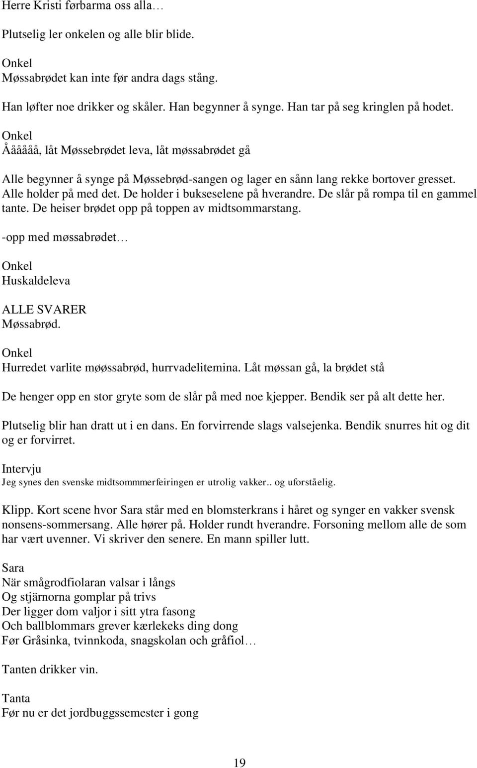 De holder i bukseselene på hverandre. De slår på rompa til en gammel tante. De heiser brødet opp på toppen av midtsommarstang. -opp med møssabrødet Onkel Huskaldeleva ALLE SVARER Møssabrød.