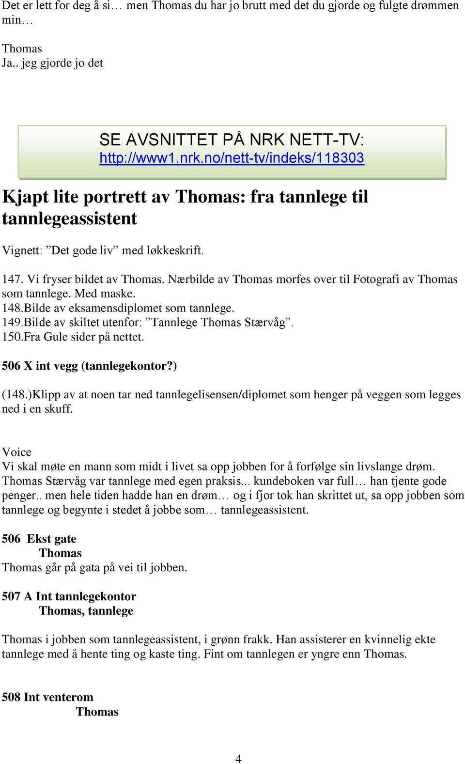 Nærbilde av Thomas morfes over til Fotografi av Thomas som tannlege. Med maske. 148.Bilde av eksamensdiplomet som tannlege. 149.Bilde av skiltet utenfor: Tannlege Thomas Stærvåg. 150.