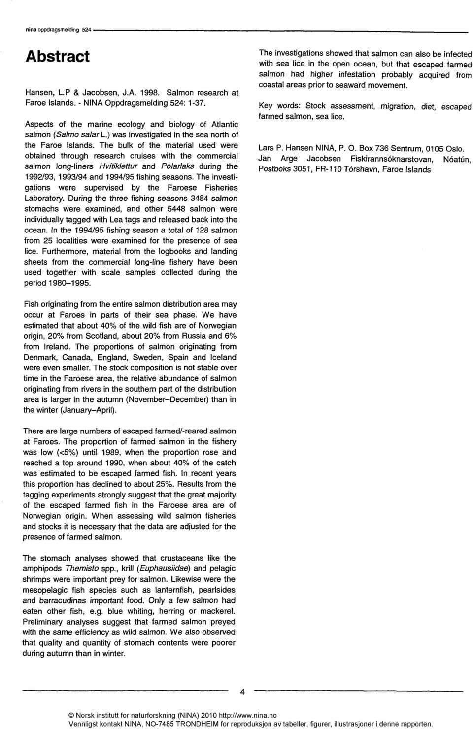 The bulk of the material used were obtained through research cruises with the commercial salmon long-liners Hvitiklettur and Polarlaks during the 1992/93, 1993/94 and 1994/95 fishing seasons.