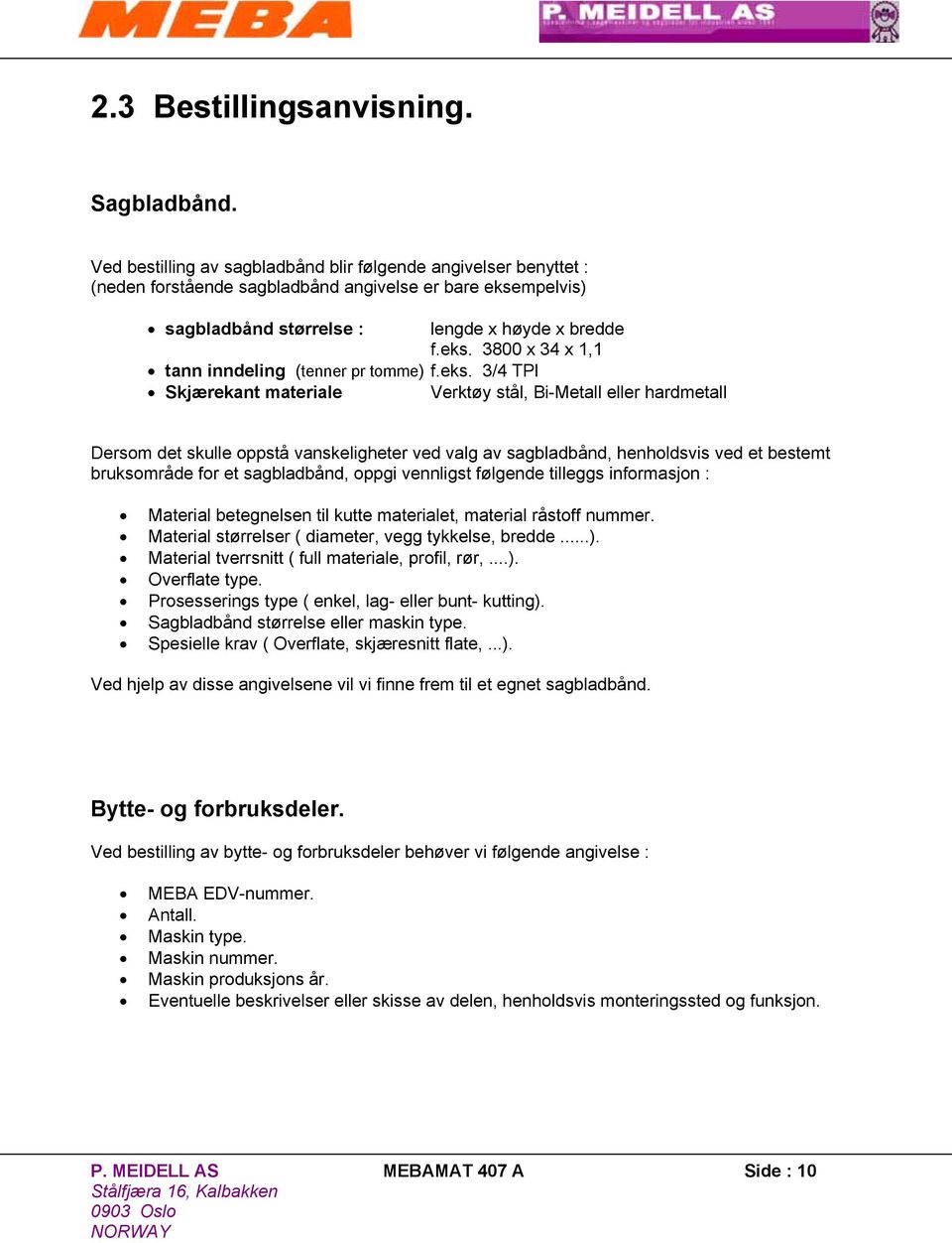 eks. 3/4 TPI Skjærekant materiale Verktøy stål, Bi-Metall eller hardmetall Dersom det skulle oppstå vanskeligheter ved valg av sagbladbånd, henholdsvis ved et bestemt bruksområde for et sagbladbånd,