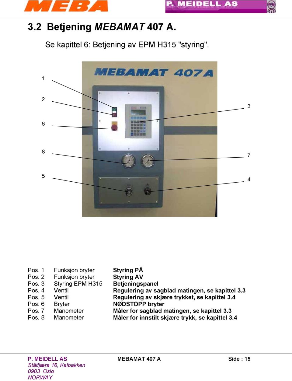 4 Ventil Regulering av sagblad matingen, se kapittel 3.3 Pos. 5 Ventil Regulering av skjære trykket, se kapittel 3.4 Pos.