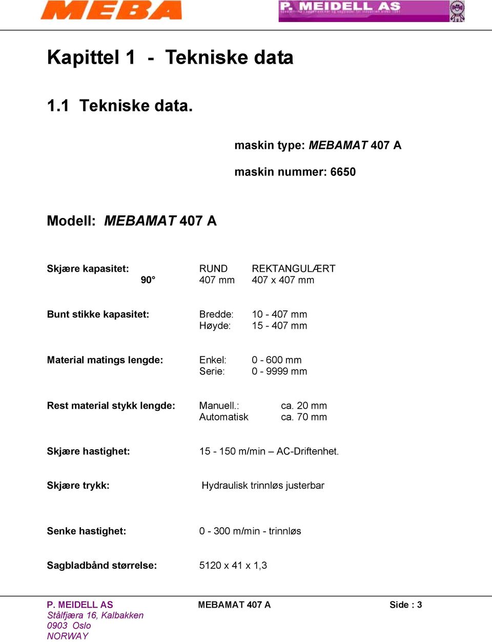 kapasitet: Bredde: 10-407 mm Høyde: 15-407 mm Material matings lengde: Enkel: 0-600 mm Serie: 0-9999 mm Rest material stykk lengde: Manuell.