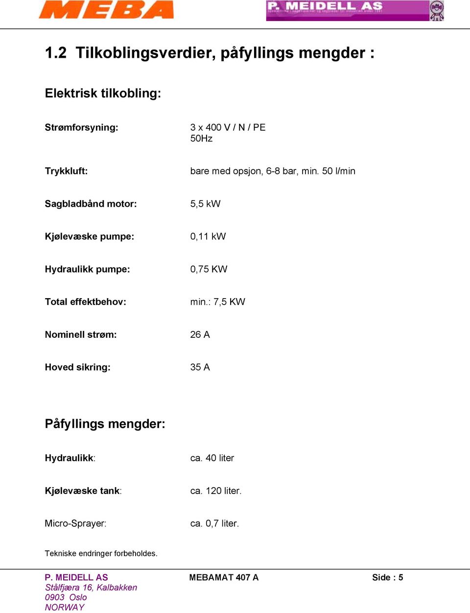 50 l/min Sagbladbånd motor: 5,5 kw Kjølevæske pumpe: 0,11 kw Hydraulikk pumpe: 0,75 KW Total effektbehov: min.