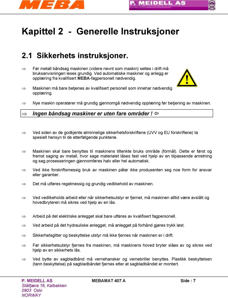 Nye maskin operatører må grundig gjennomgå nødvendig opplæring før betjening av maskinen. Ingen båndsag maskiner er uten fare områder!