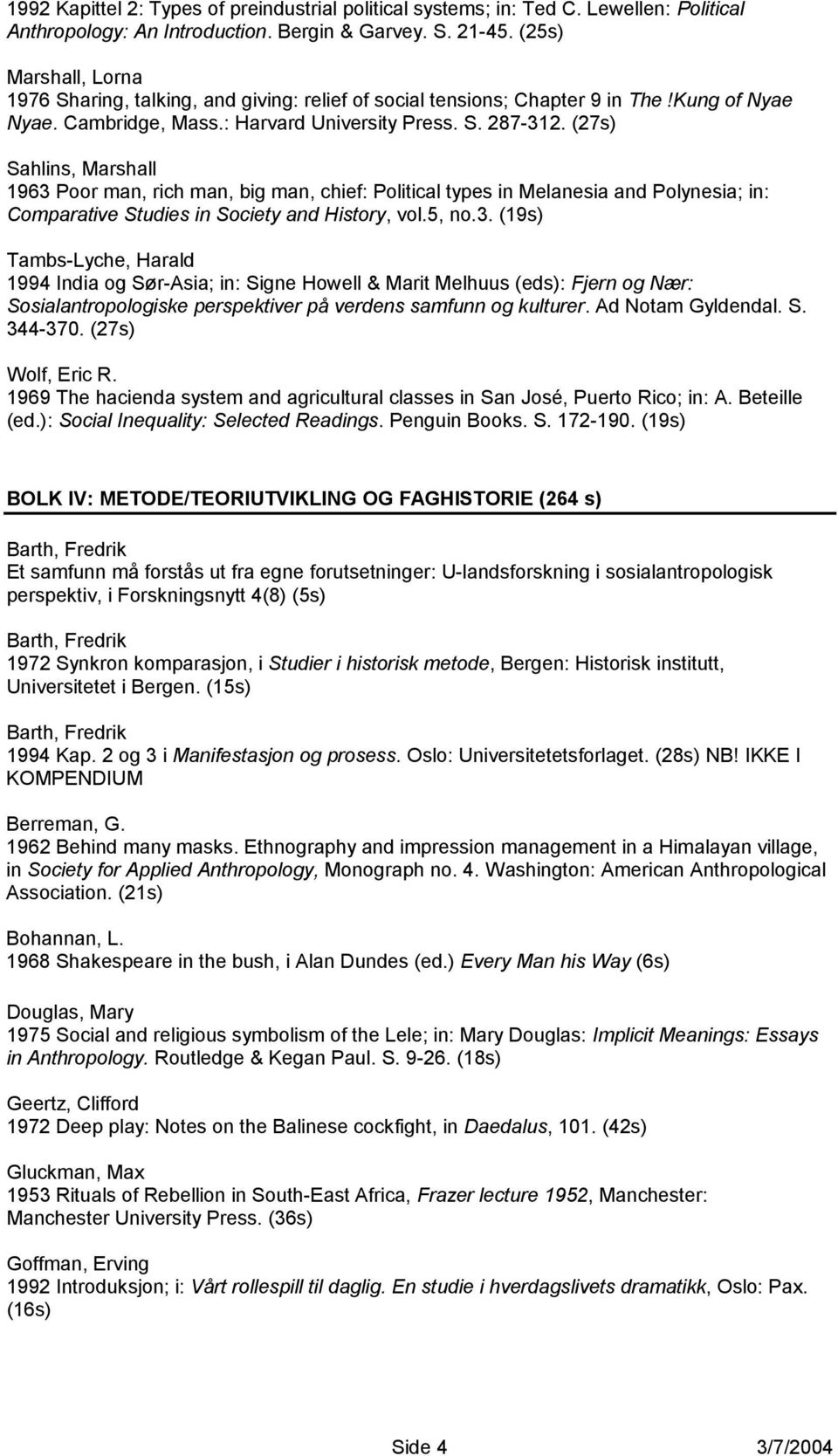 (27s) Sahlins, Marshall 1963 Poor man, rich man, big man, chief: Political types in Melanesia and Polynesia; in: Comparative Studies in Society and History, vol.5, no.3. (19s) Tambs-Lyche, Harald 1994 India og Sør-Asia; in: Signe Howell & Marit Melhuus (eds): Fjern og Nær: Sosialantropologiske perspektiver på verdens samfunn og kulturer.