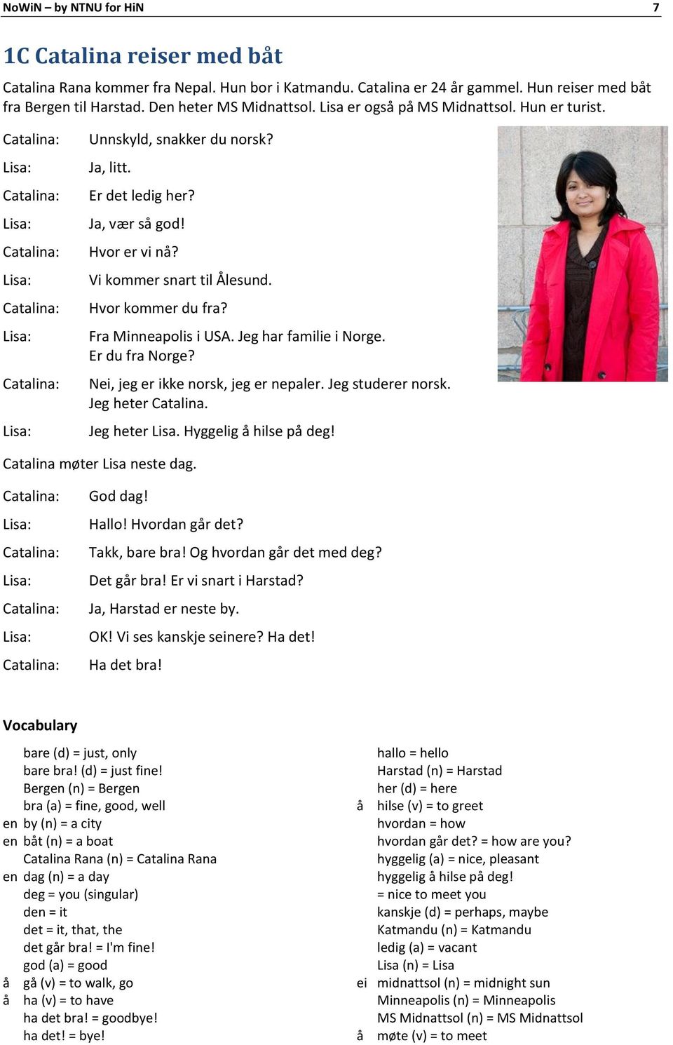 Hvor kommer du fra? Fra Minneapolis i USA. Jeg har familie i Norge. Er du fra Norge? Nei, jeg er ikke norsk, jeg er nepaler. Jeg studerer norsk. Jeg heter Catalina. Jeg heter Lisa.