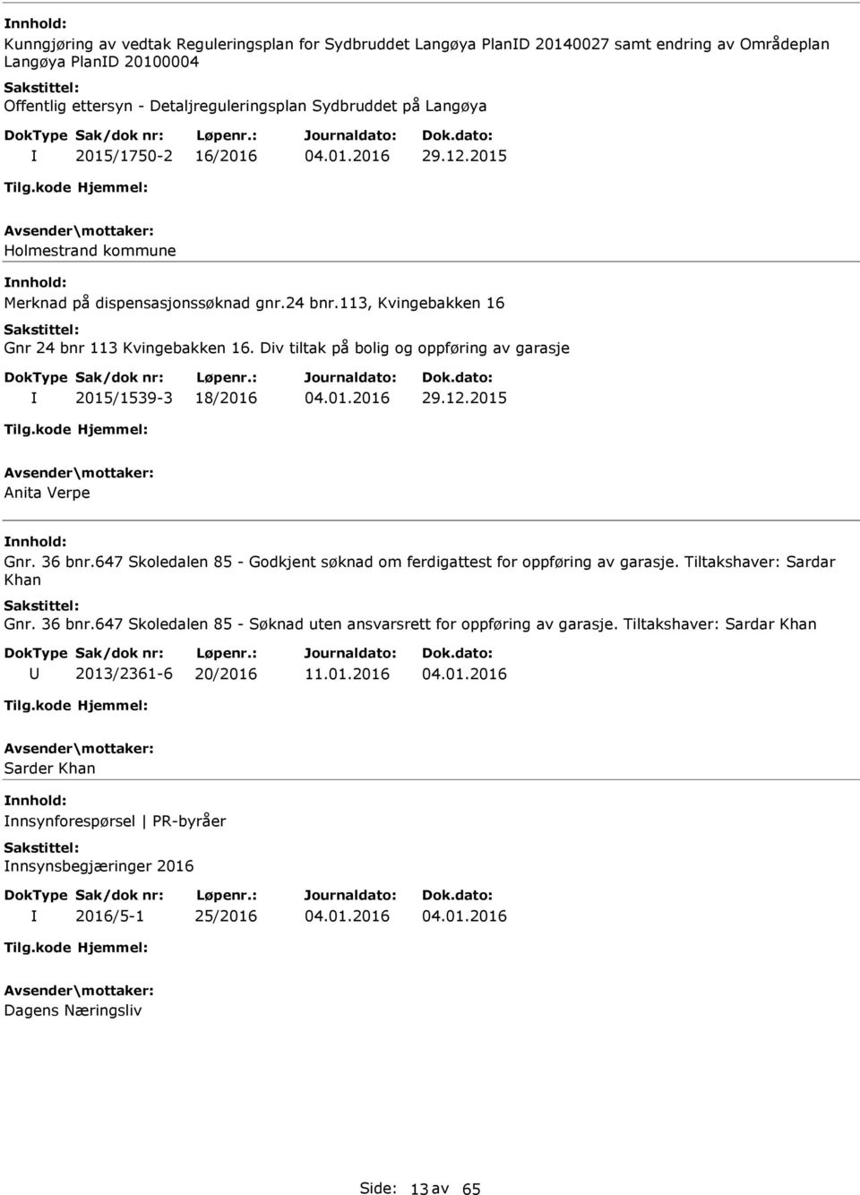 Div tiltak på bolig og oppføring av garasje 2015/1539-3 18/2016 29.12.2015 nita Verpe Gnr. 36 bnr.647 Skoledalen 85 - Godkjent søknad om ferdigattest for oppføring av garasje.