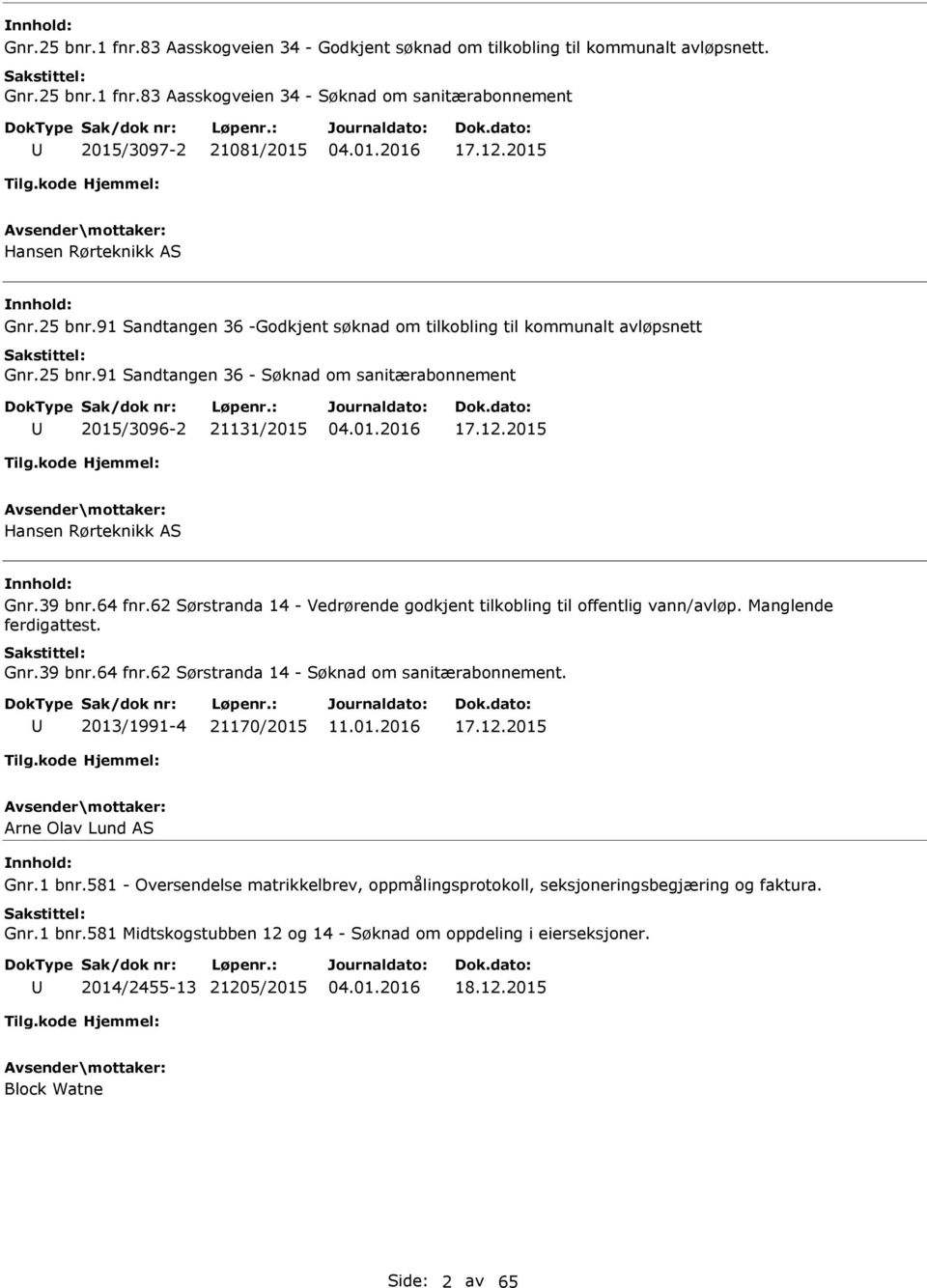 2015 Hansen Rørteknikk S Gnr.39 bnr.64 fnr.62 Sørstranda 14 - Vedrørende godkjent tilkobling til offentlig vann/avløp. Manglende ferdigattest. Gnr.39 bnr.64 fnr.62 Sørstranda 14 - Søknad om sanitærabonnement.