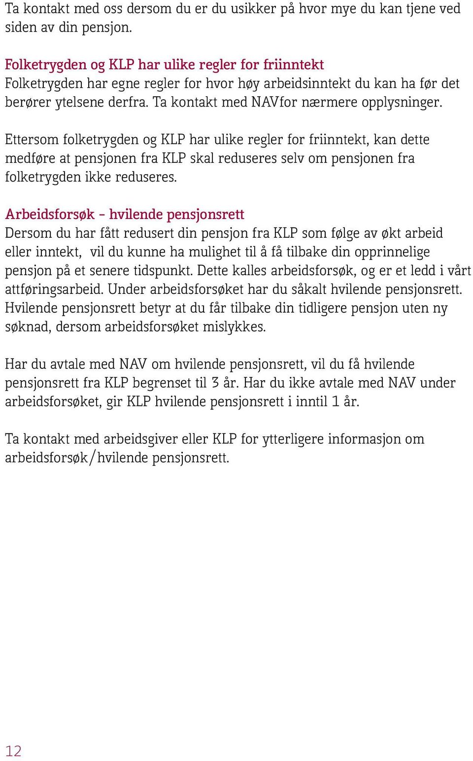 Ettersom folketrygden og KLP har ulike regler for friinntekt, kan dette medføre at pensjonen fra KLP skal reduseres selv om pensjonen fra folketrygden ikke reduseres.