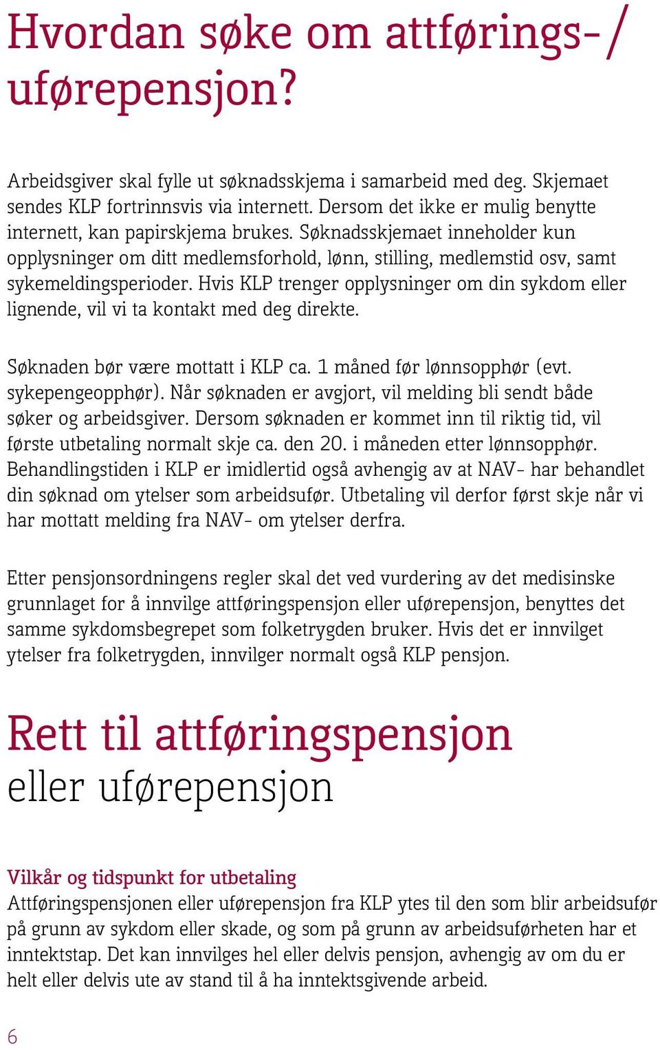 Hvis KLP trenger opplysninger om din sykdom eller lignende, vil vi ta kontakt med deg direkte. Søknaden bør være mottatt i KLP ca. 1 måned før lønnsopphør (evt. sykepengeopphør).