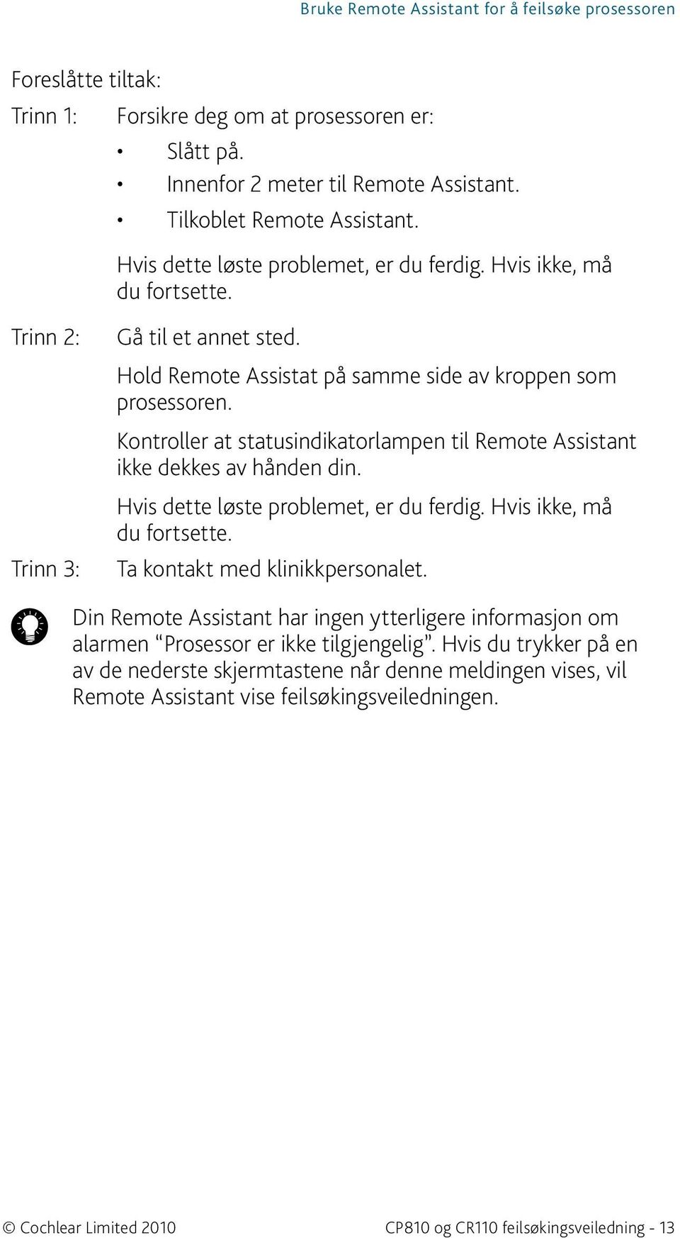 Kontroller at statusindikatorlampen til Remote Assistant ikke dekkes av hånden din. Ta kontakt med klinikkpersonalet.