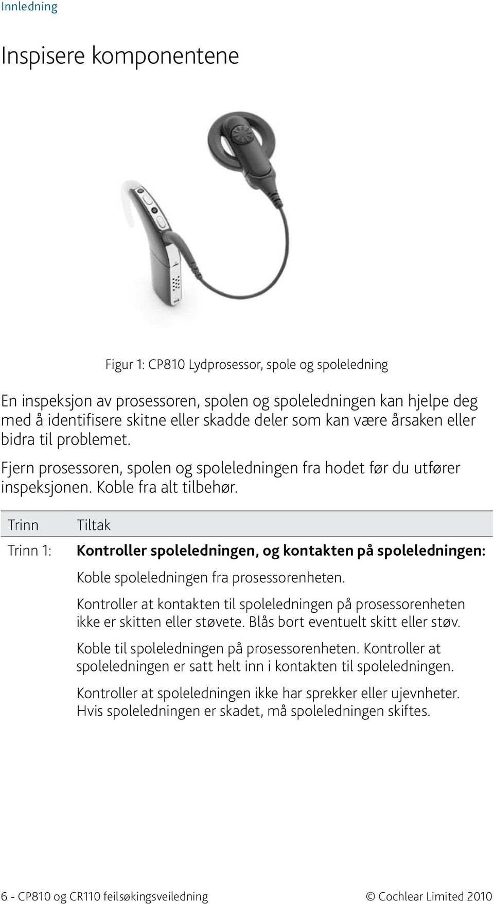 Trinn Tiltak Kontroller spoleledningen, og kontakten på spoleledningen: Koble spoleledningen fra prosessorenheten.