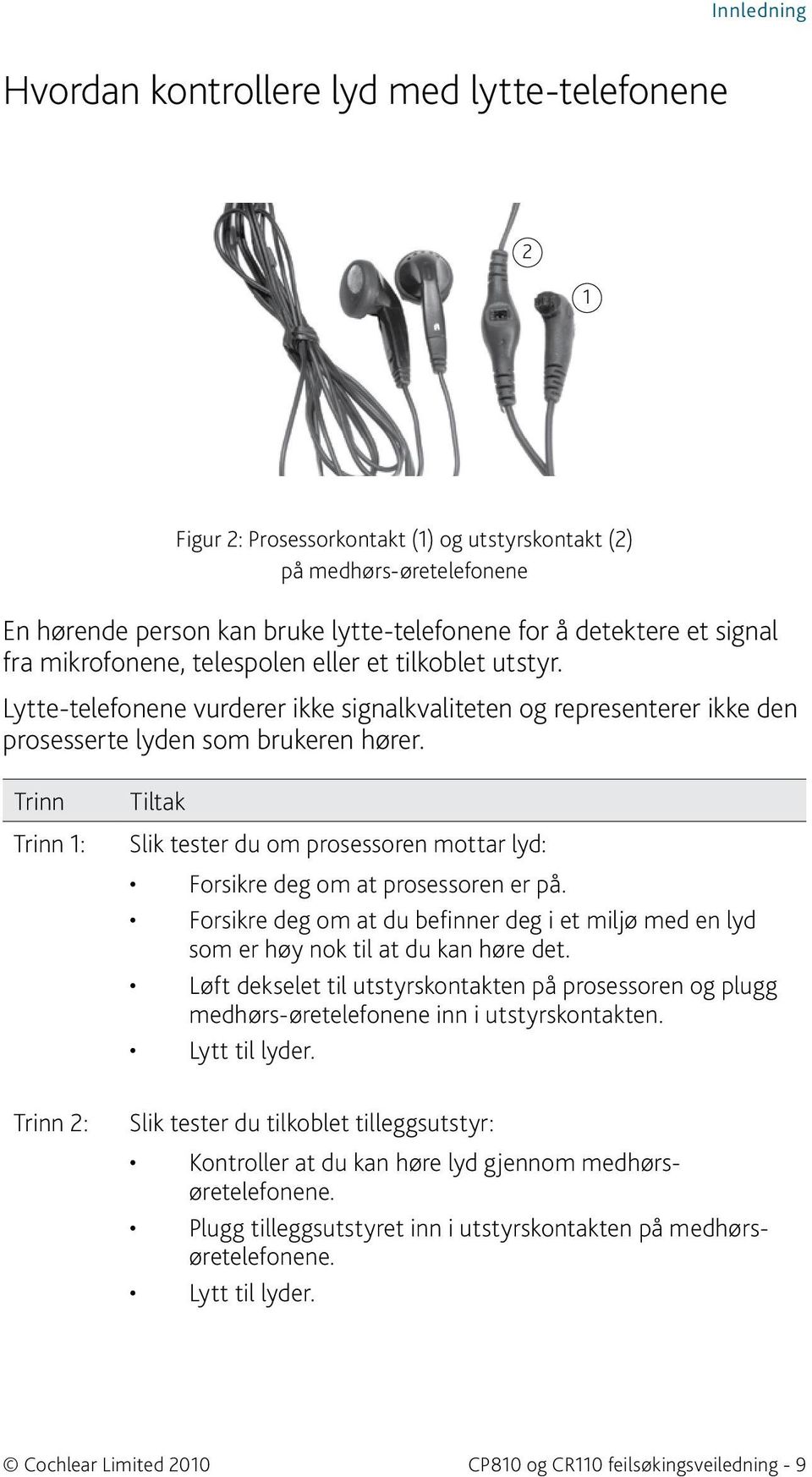 Trinn Tiltak Slik tester du om prosessoren mottar lyd: Forsikre deg om at prosessoren er på. Forsikre deg om at du befinner deg i et miljø med en lyd som er høy nok til at du kan høre det.