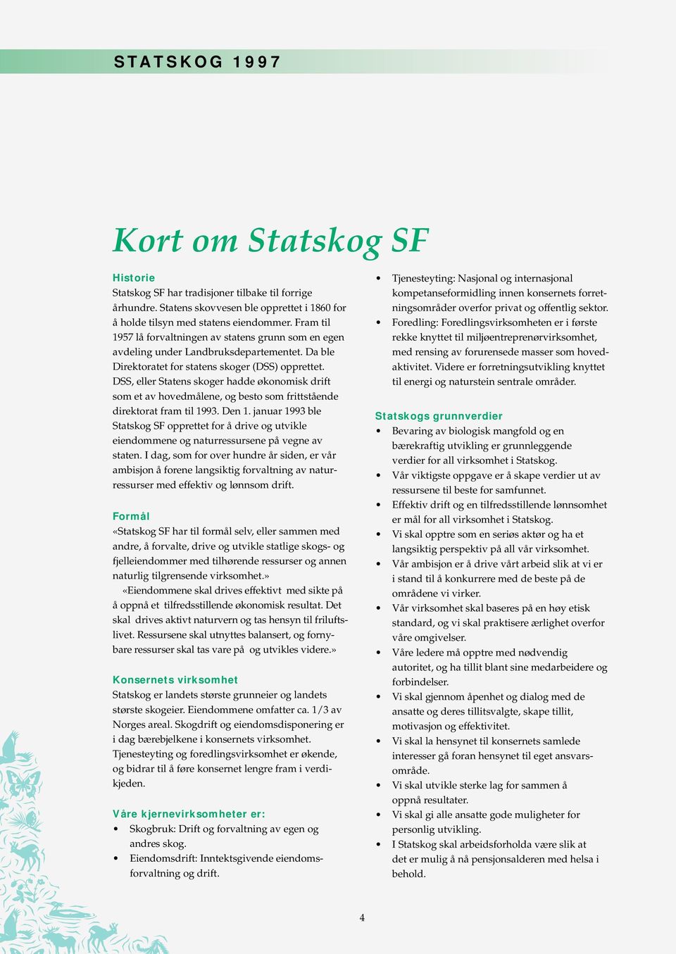 DSS, eller Statens skoger hadde økonomisk drift som et av hovedmålene, og besto som frittstående direktorat fram til 1993. Den 1.