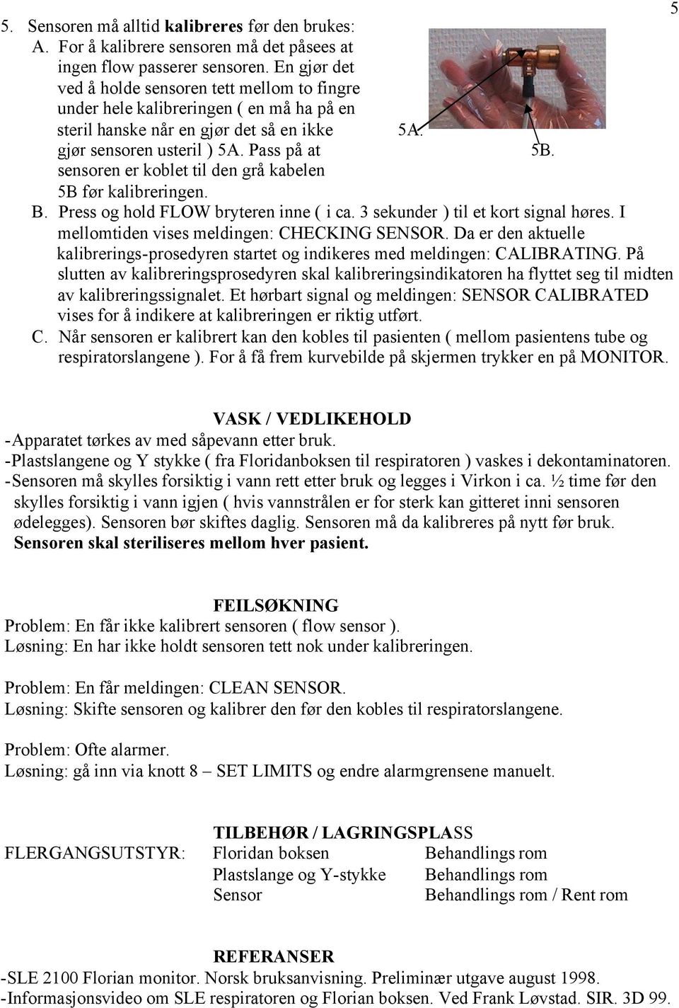 sensoren er koblet til den grå kabelen 5B før kalibreringen. B. Press og hold FLOW bryteren inne ( i ca. 3 sekunder ) til et kort signal høres. I mellomtiden vises meldingen: CHECKING SENSOR.