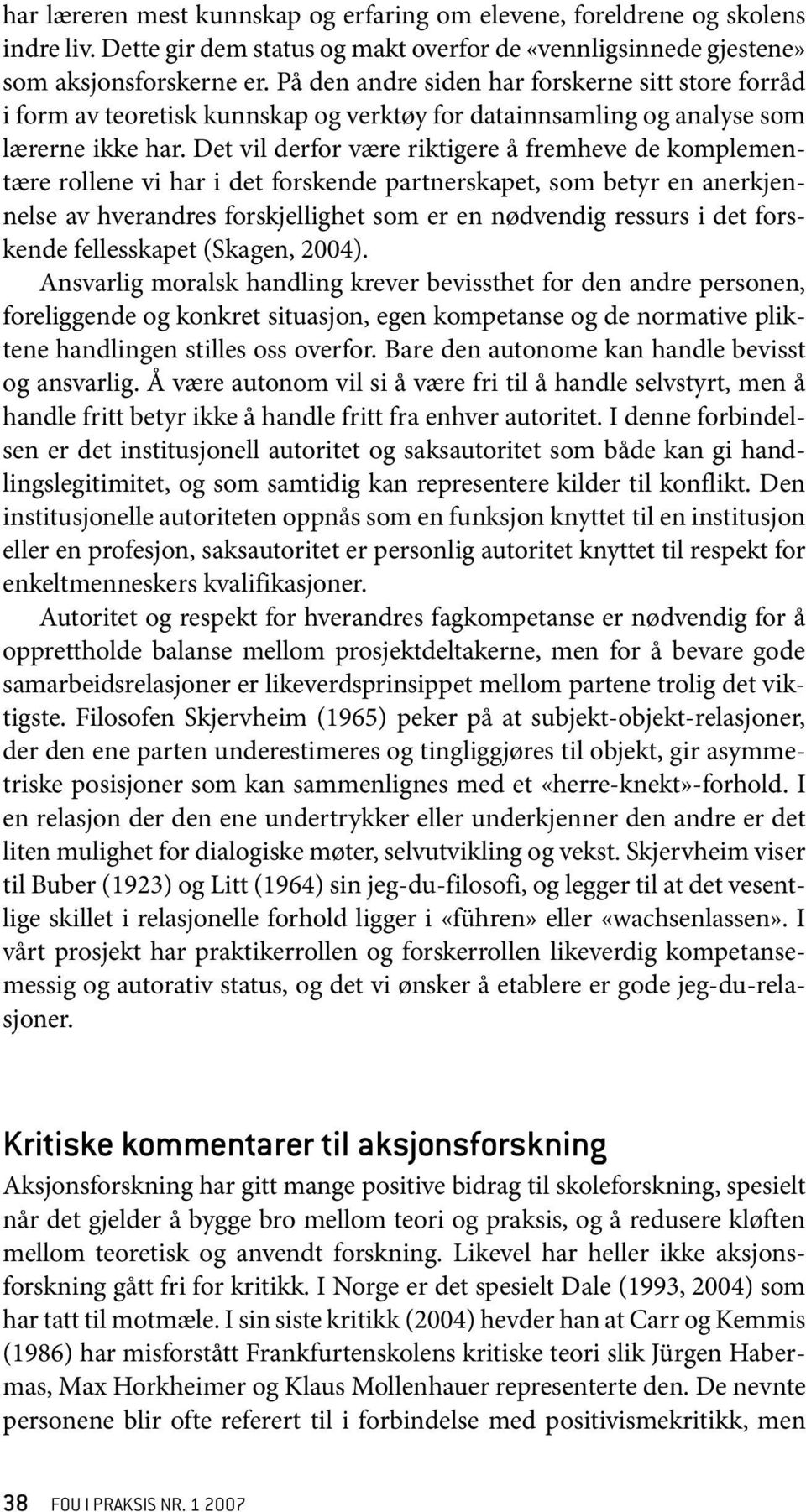 Det vil derfor være riktigere å fremheve de komplementære rollene vi har i det forskende partnerskapet, som betyr en anerkjennelse av hverandres forskjellighet som er en nødvendig ressurs i det