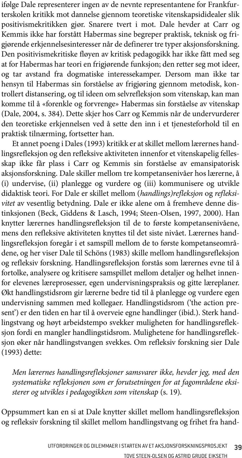 Den positivismekritiske fløyen av kritisk pedagogikk har ikke fått med seg at for Habermas har teori en frigjørende funksjon; den retter seg mot ideer, og tar avstand fra dogmatiske interessekamper.