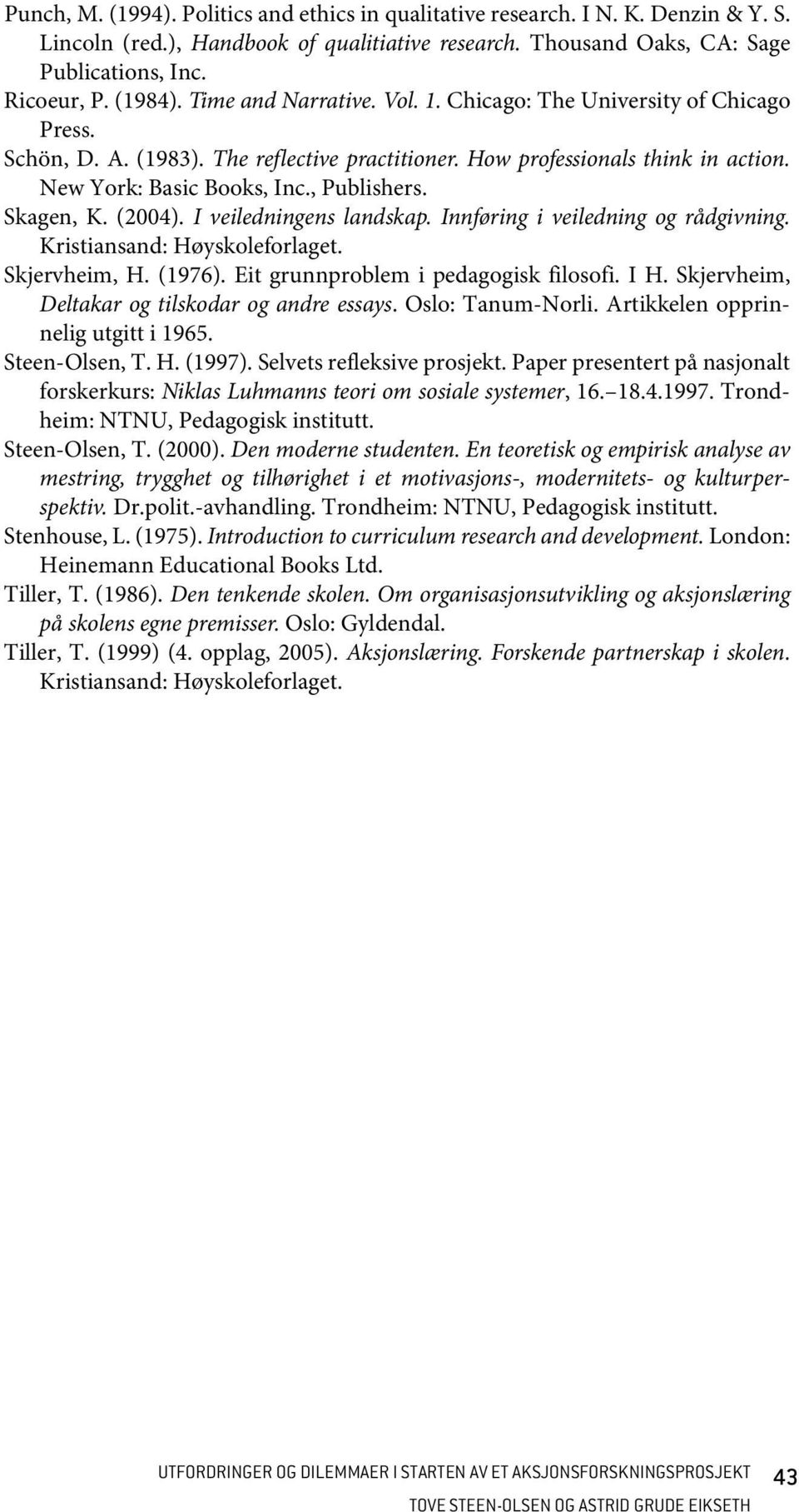 Skagen, K. (2004). I veiledningens landskap. Innføring i veiledning og rådgivning. Kristiansand: Høyskoleforlaget. Skjervheim, H. (1976). Eit grunnproblem i pedagogisk filosofi. I H.