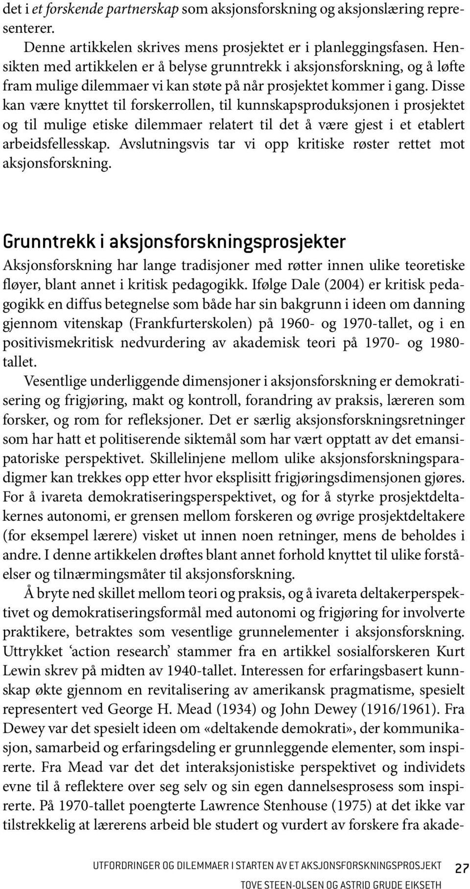 Disse kan være knyttet til forskerrollen, til kunnskapsproduksjonen i prosjektet og til mulige etiske dilemmaer relatert til det å være gjest i et etablert arbeidsfellesskap.