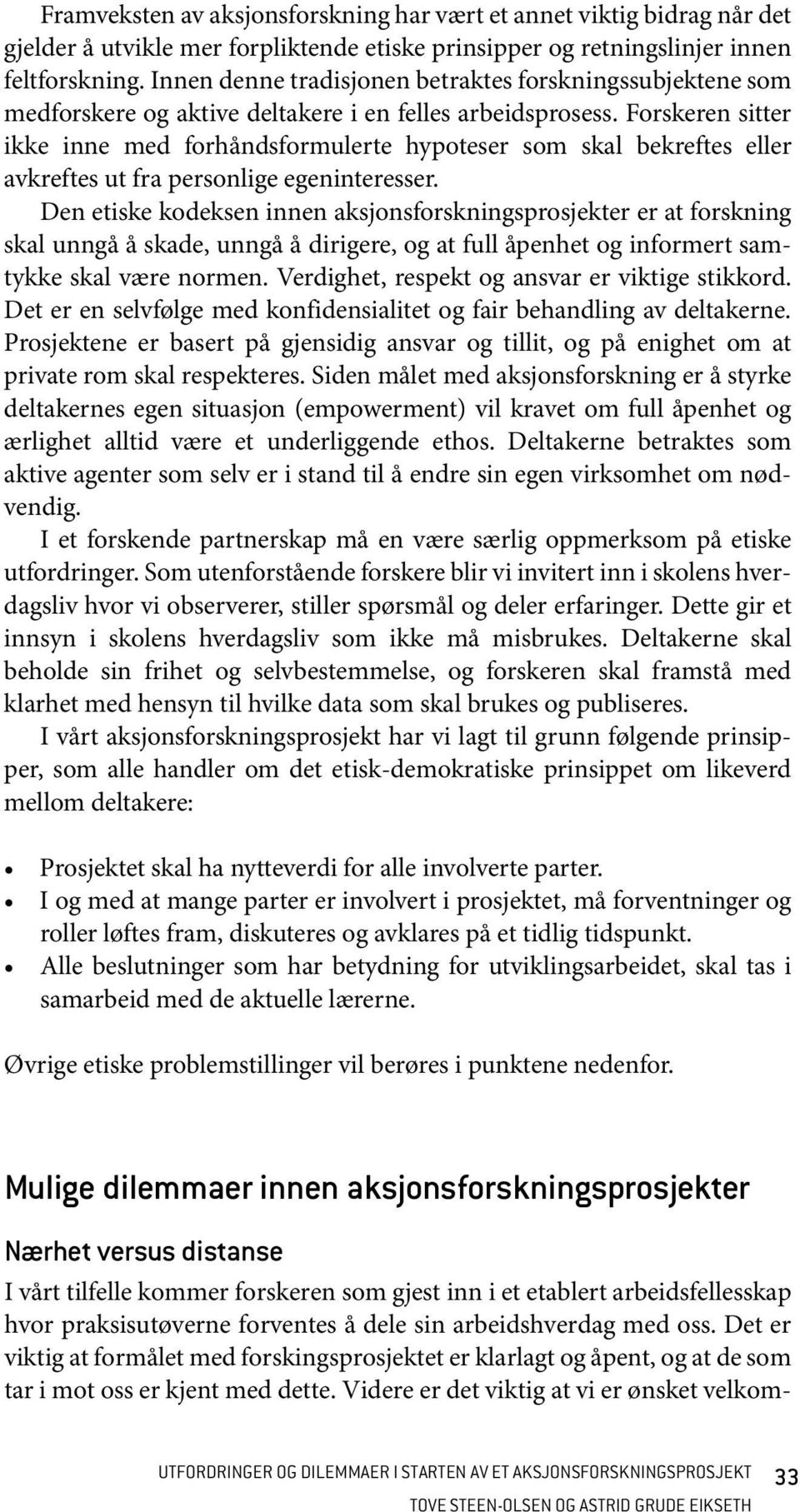 Forskeren sitter ikke inne med forhåndsformulerte hypoteser som skal bekreftes eller avkreftes ut fra personlige egeninteresser.