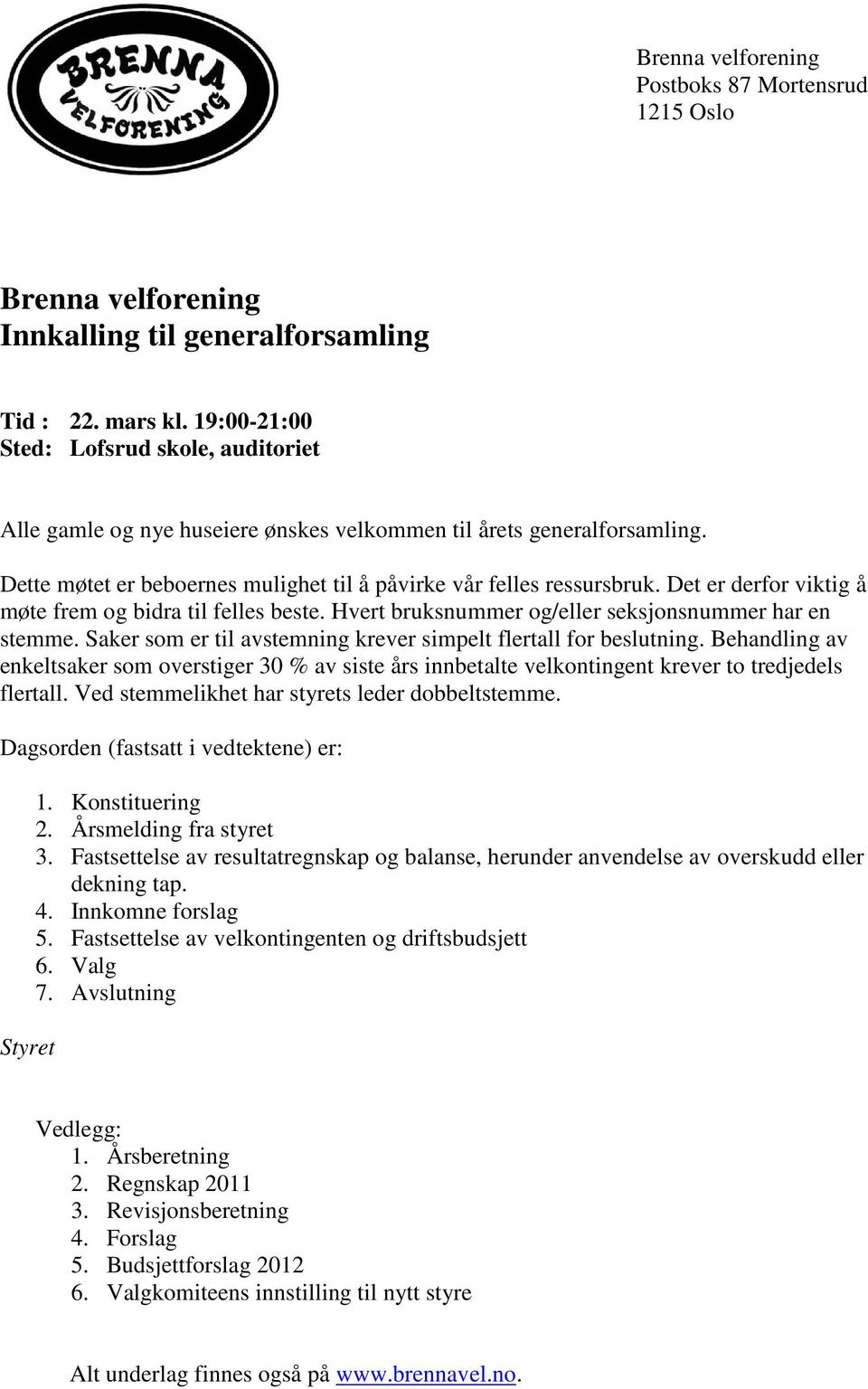 Det er derfor viktig å møte frem og bidra til felles beste. Hvert bruksnummer og/eller seksjonsnummer har en stemme. Saker som er til avstemning krever simpelt flertall for beslutning.