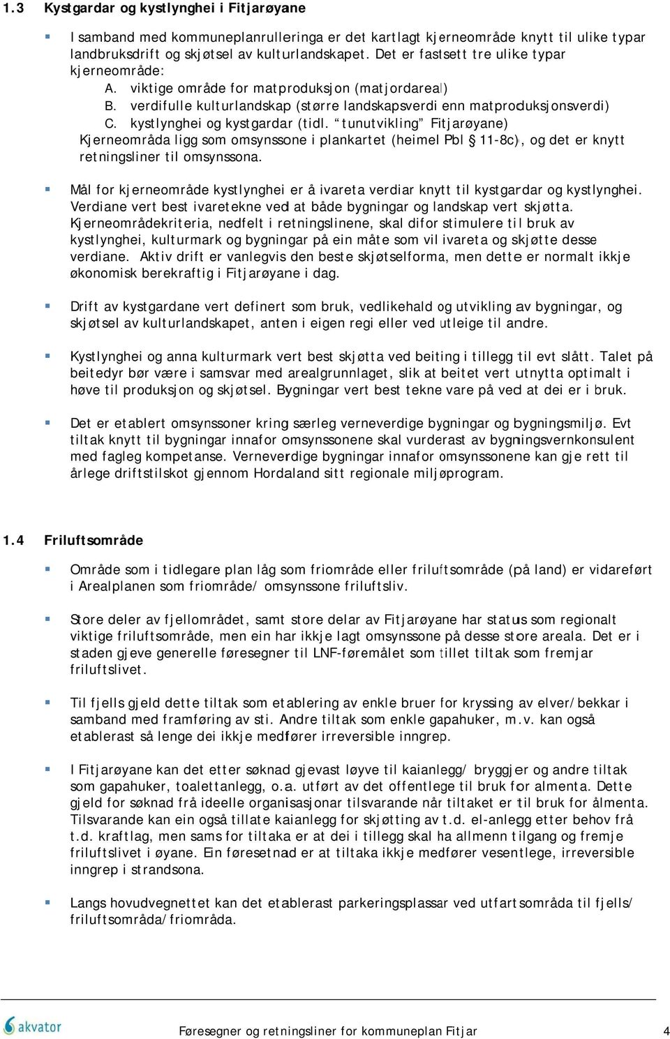 kystlynghei og kystgardar (tidl. tunutvikling øyane) Kjerneområda ligg som omsynssone i plankartet (heimel Pbl 11-8c) ), og det er knytt retningsliner til omsynssona.