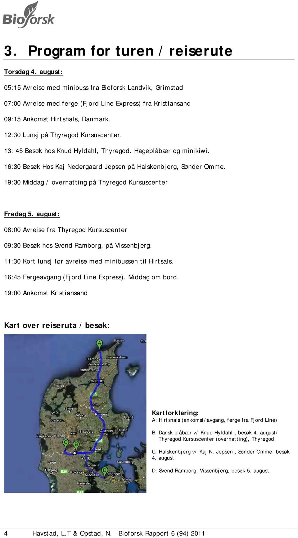 13: 45 Besøk hos Knud Hyldahl, Thyregod. Hageblåbær og minikiwi. 16:30 Besøk Hos Kaj Nedergaard Jepsen på Halskenbjerg, Sønder Omme. 19:30 Middag / overnatting på Thyregod Kursuscenter Fredag 5.