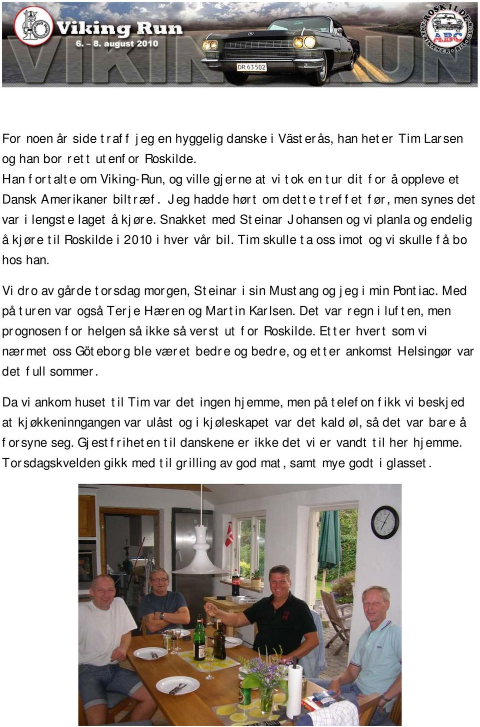 Snakket med Steinar Johansen og vi planla og endelig å kjøre til Roskilde i 2010 i hver vår bil. Tim skulle ta oss imot og vi skulle få bo hos han.