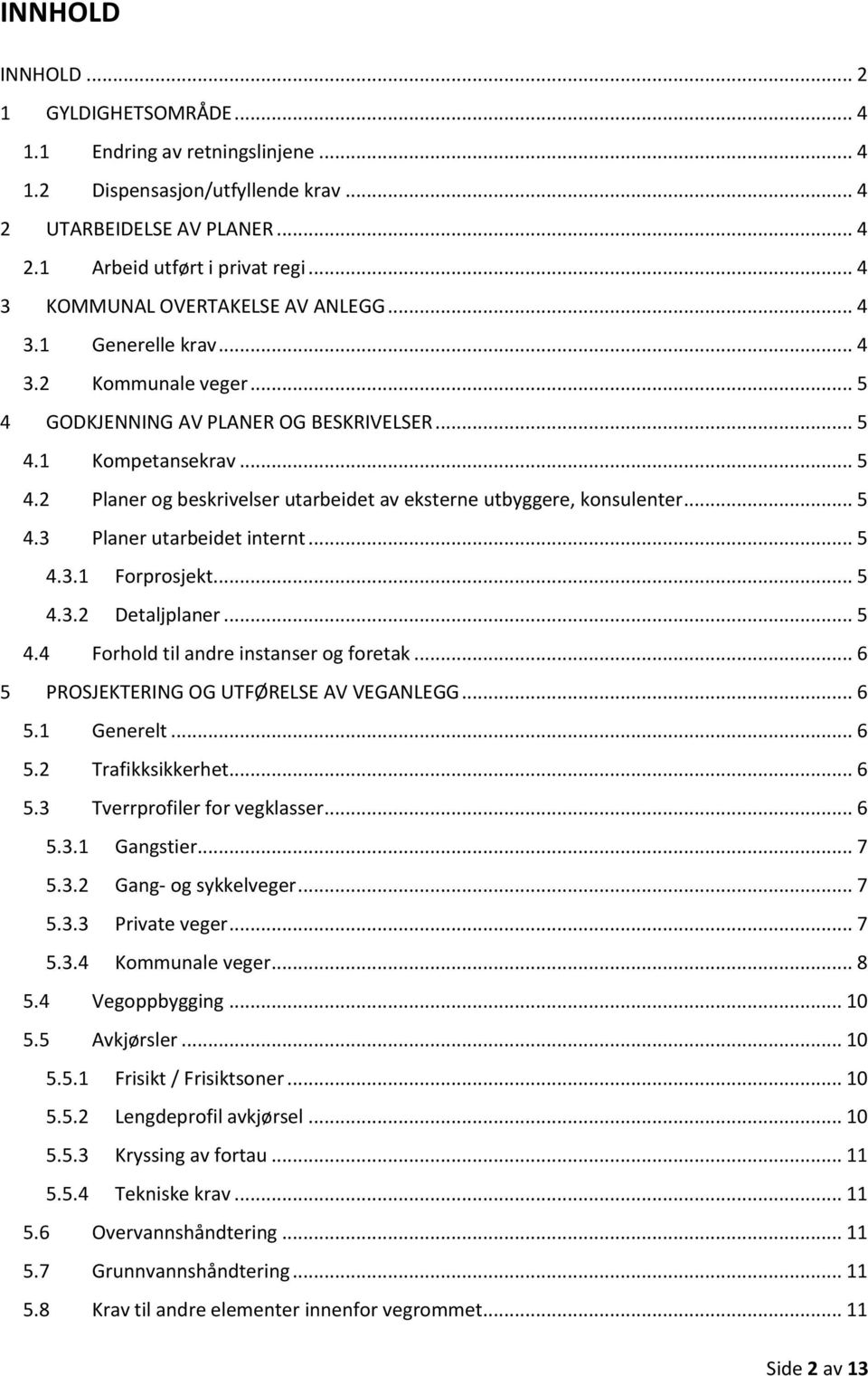 .. 5 4.3 Planer utarbeidet internt... 5 4.3.1 Forprosjekt... 5 4.3.2 Detaljplaner... 5 4.4 Forhold til andre instanser og foretak... 6 5 PROSJEKTERING OG UTFØRELSE AV VEGANLEGG... 6 5.1 Generelt... 6 5.2 Trafikksikkerhet.