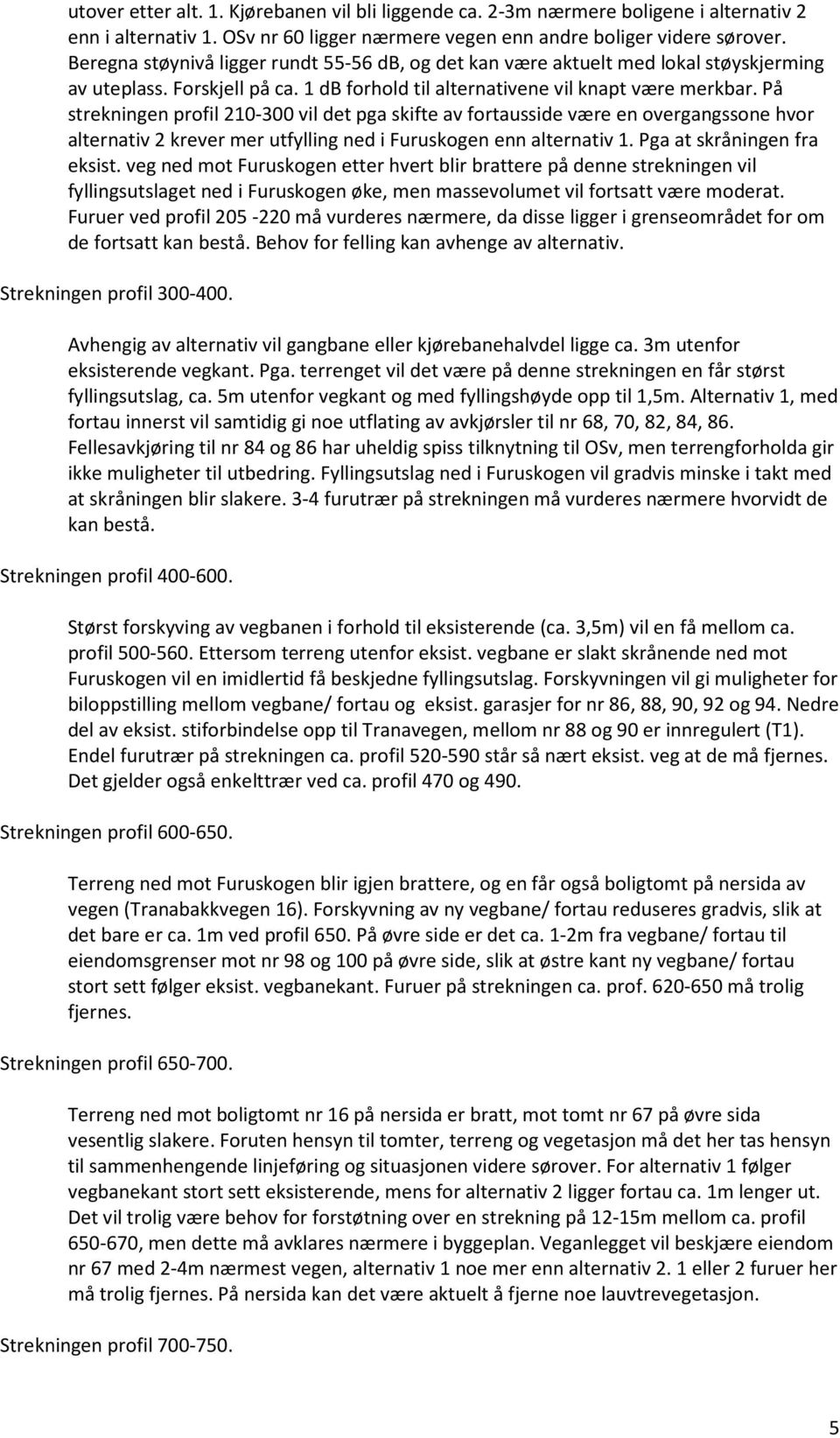 På strekningen profil 210-300 vil det pga skifte av fortausside være en overgangssone hvor alternativ 2 krever mer utfylling ned i Furuskogen enn alternativ 1. Pga at skråningen fra eksist.