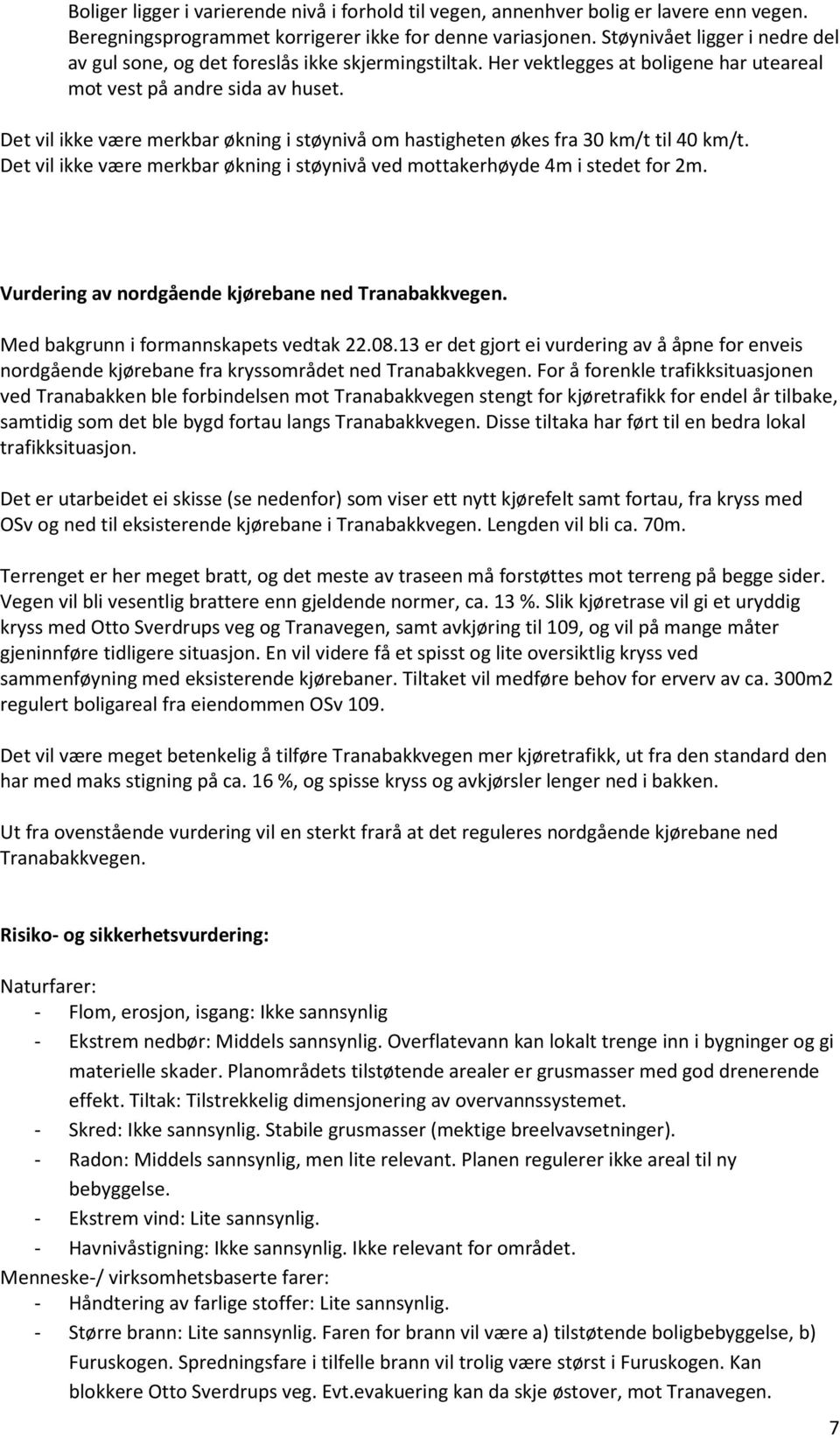 Det vil ikke være merkbar økning i støynivå om hastigheten økes fra 30 km/t til 40 km/t. Det vil ikke være merkbar økning i støynivå ved mottakerhøyde 4m i stedet for 2m.