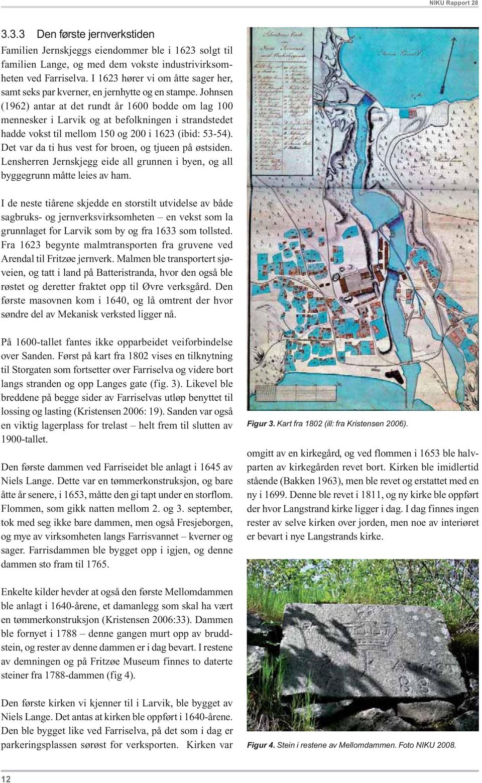 Johnsen (1962) antar at det rundt år 1600 bodde om lag 100 mennesker i Larvik og at befolkningen i strandstedet hadde vokst til mellom 150 og 200 i 1623 (ibid: 53-54).