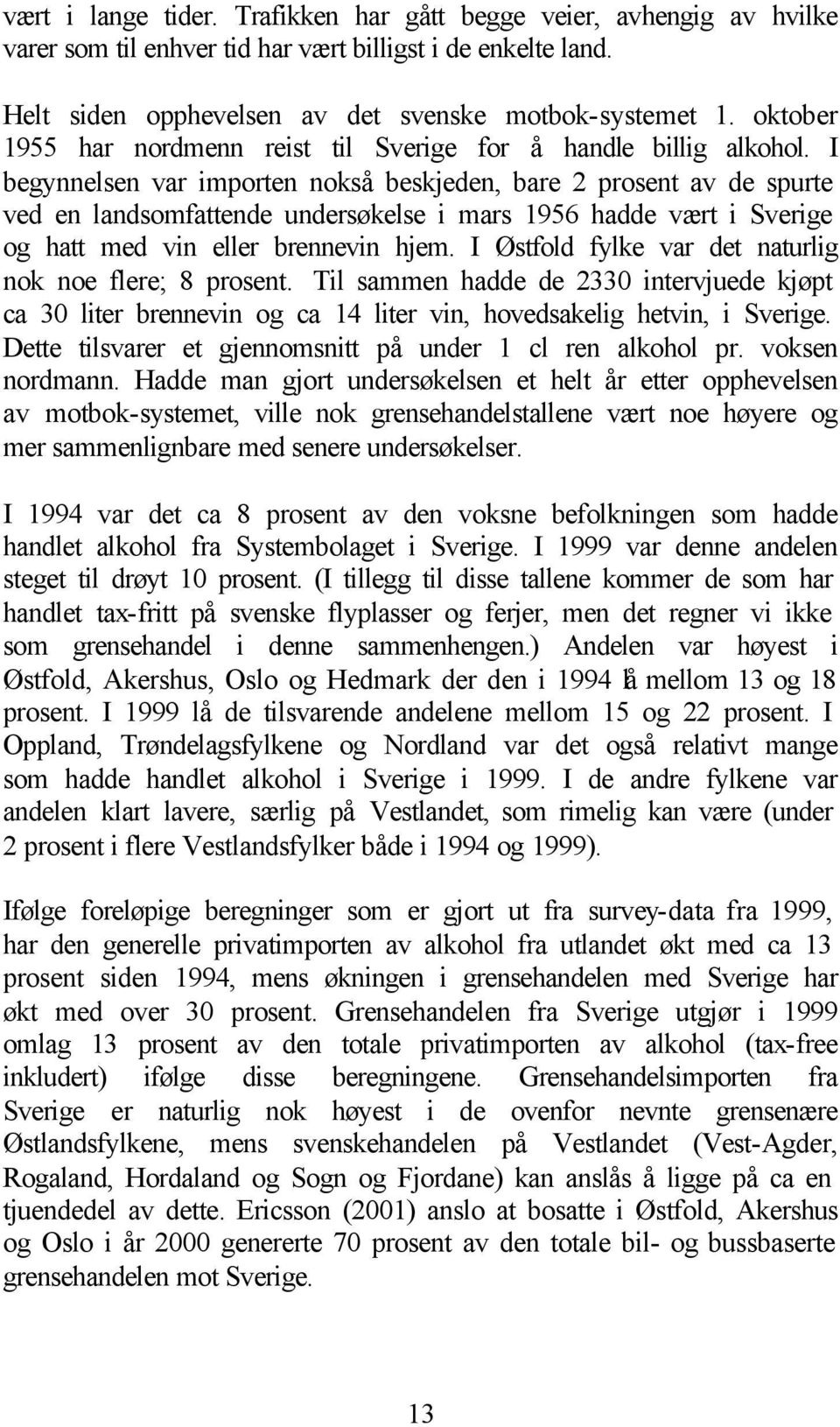 I begynnelsen var importen nokså beskjeden, bare 2 prosent av de spurte ved en landsomfattende undersøkelse i mars 1956 hadde vært i Sverige og hatt med vin eller brennevin hjem.