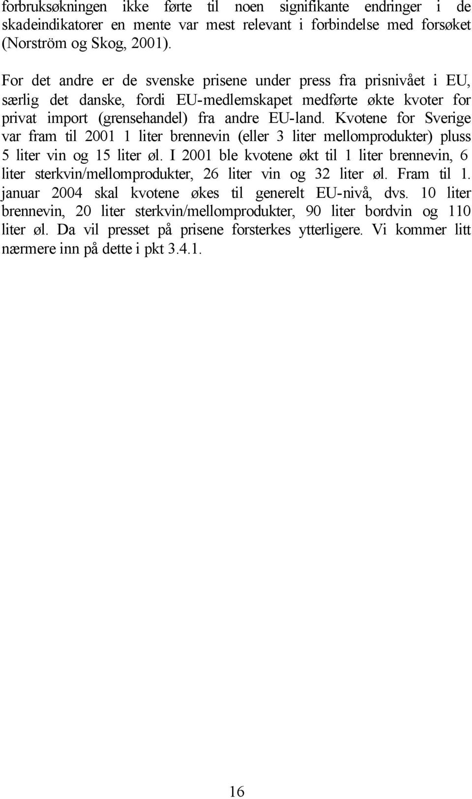 Kvotene for Sverige var fram til 2001 1 liter brennevin (eller 3 liter mellomprodukter) pluss 5 liter vin og 15 liter øl.