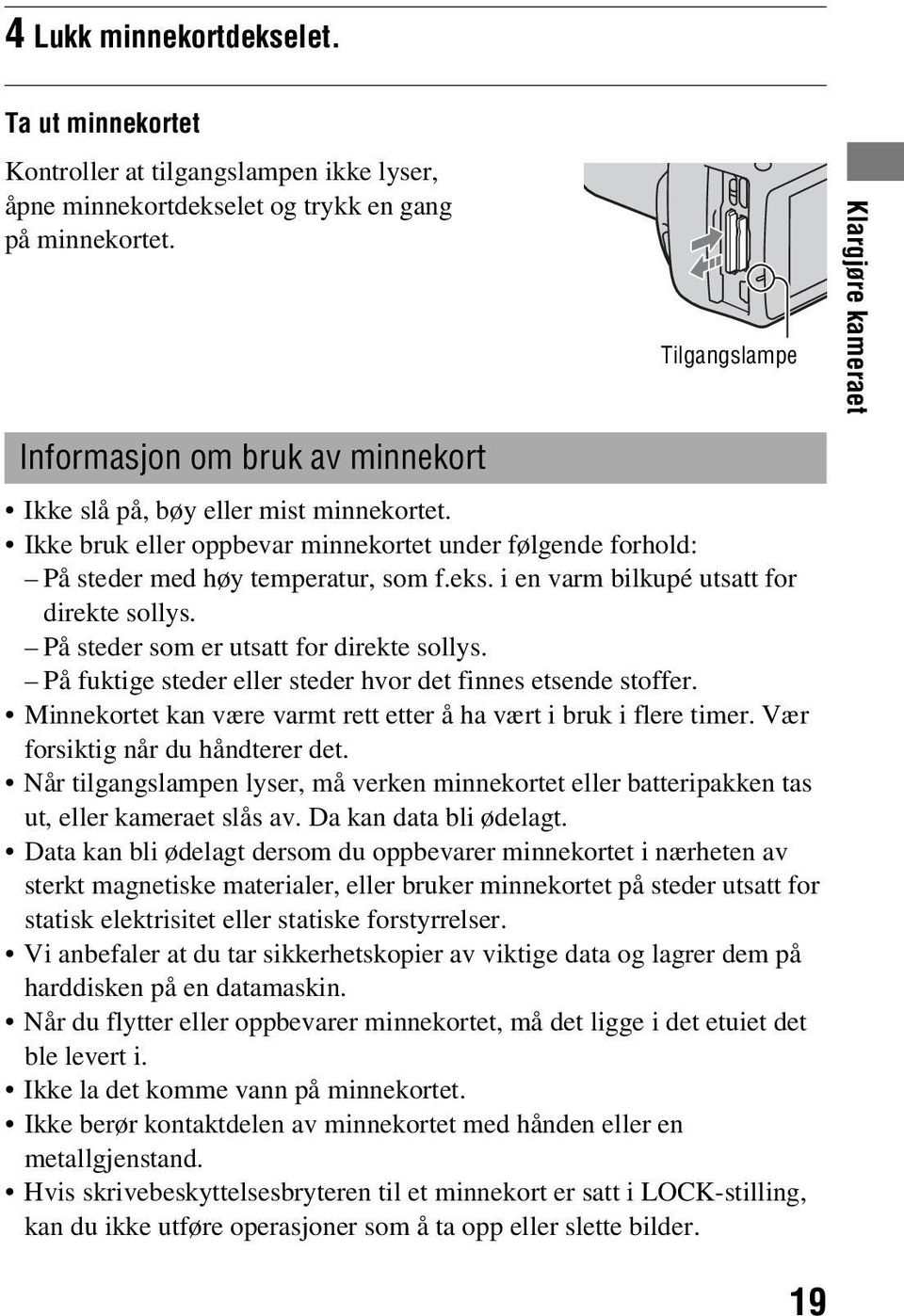 i en varm bilkupé utsatt for direkte sollys. På steder som er utsatt for direkte sollys. På fuktige steder eller steder hvor det finnes etsende stoffer.